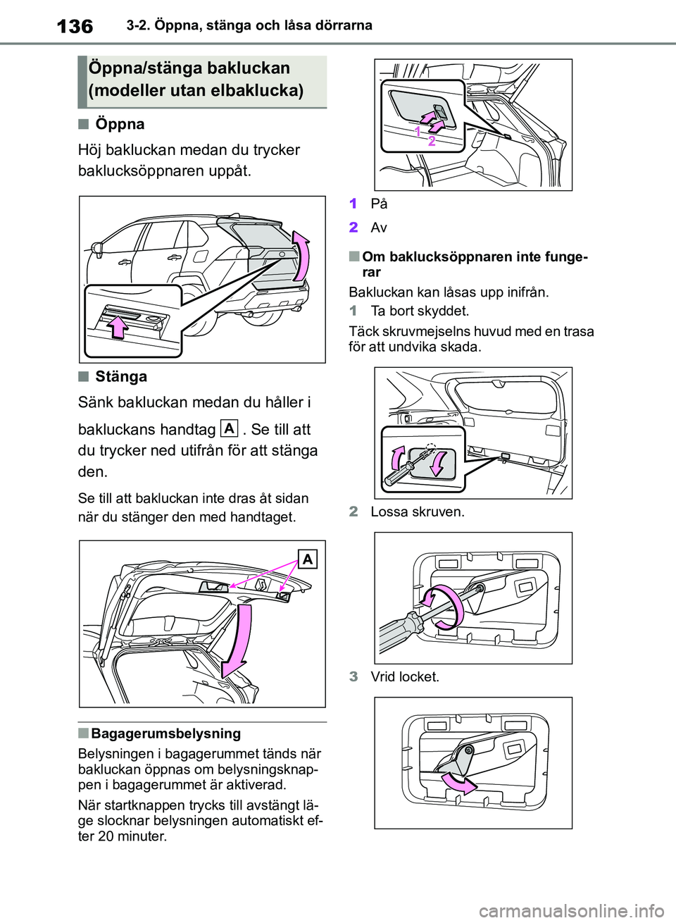 TOYOTA RAV4 2018  Bruksanvisningar (in Swedish) 1363-2. Öppna, stänga och låsa dörrarna
nÖppna
Höj bakluckan medan du trycker 
baklucksöppnaren uppåt.
nStänga
Sänk bakluckan medan du håller i 
bakluckans handtag  . Se till att 
du trycke