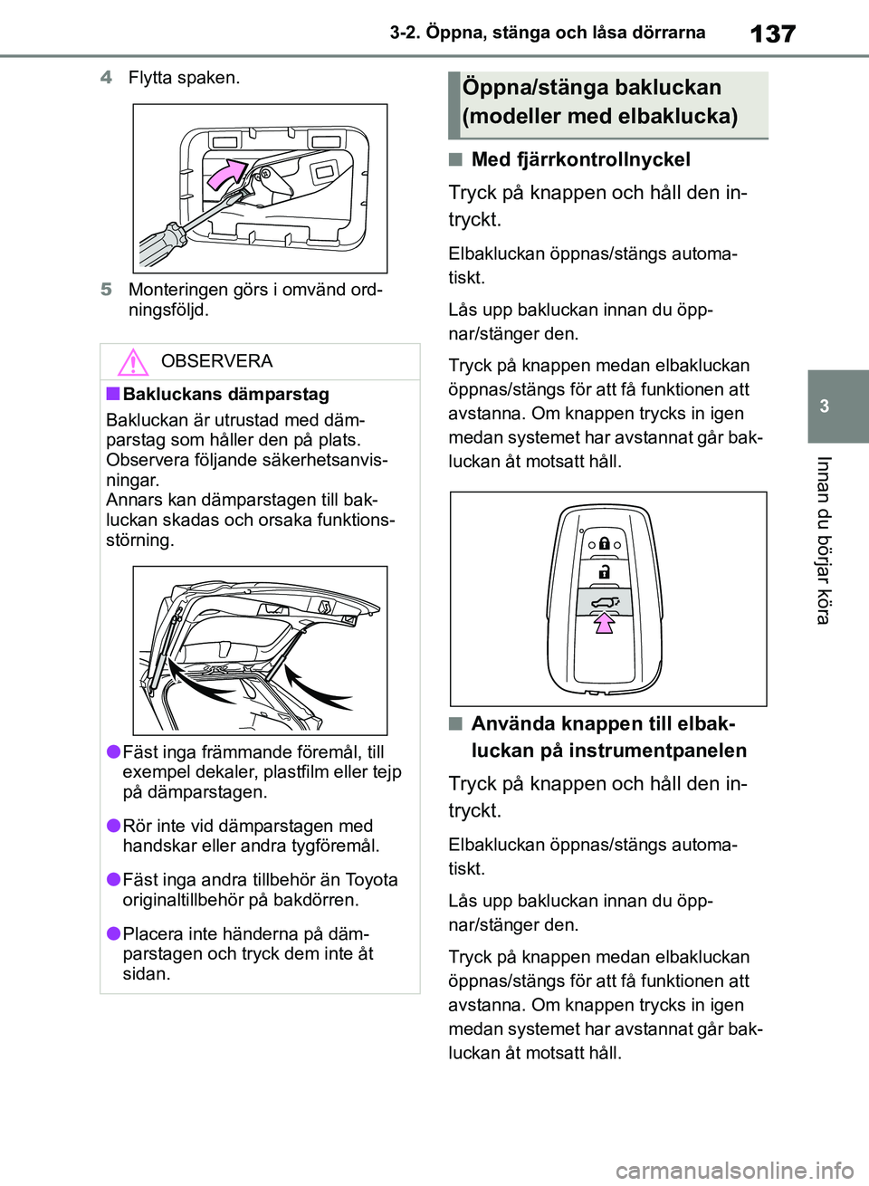 TOYOTA RAV4 2018  Bruksanvisningar (in Swedish) 137
3
3-2. Öppna, stänga och låsa dörrarna
Innan du börjar köra
4
Flytta spaken.
5 Monteringen görs i omvänd ord-
ningsföljd.
nMed fjärrkontrollnyckel
Tryck på knappen och håll den in-
try
