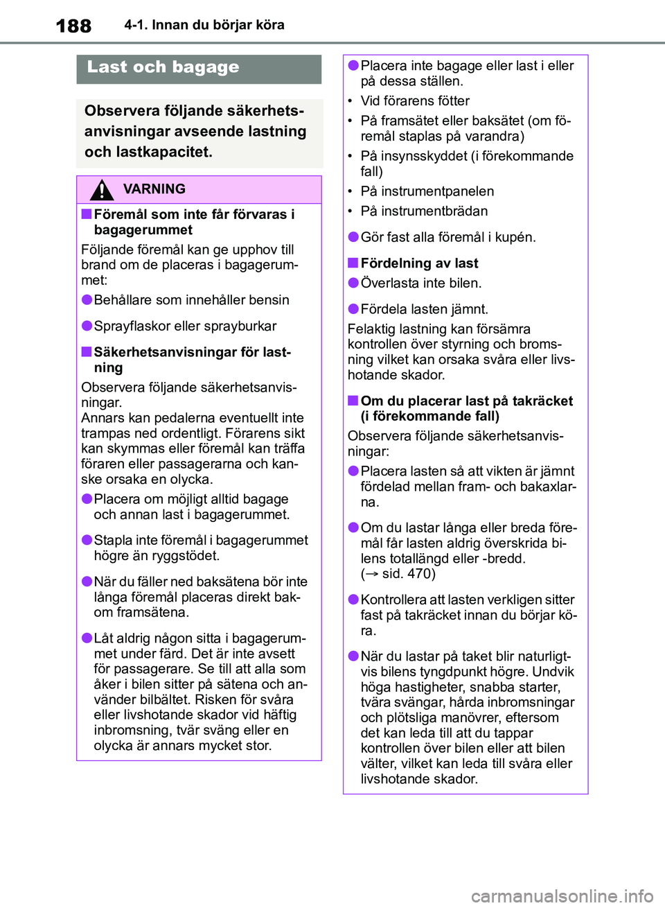 TOYOTA RAV4 2018  Bruksanvisningar (in Swedish) 1884-1. Innan du börjar köra
Last och bagage
Observera följande säkerhets-
anvisningar avseende lastning 
och lastkapacitet.
VARNING
nFöremål som inte får förvaras i 
bagagerummet
Följande f