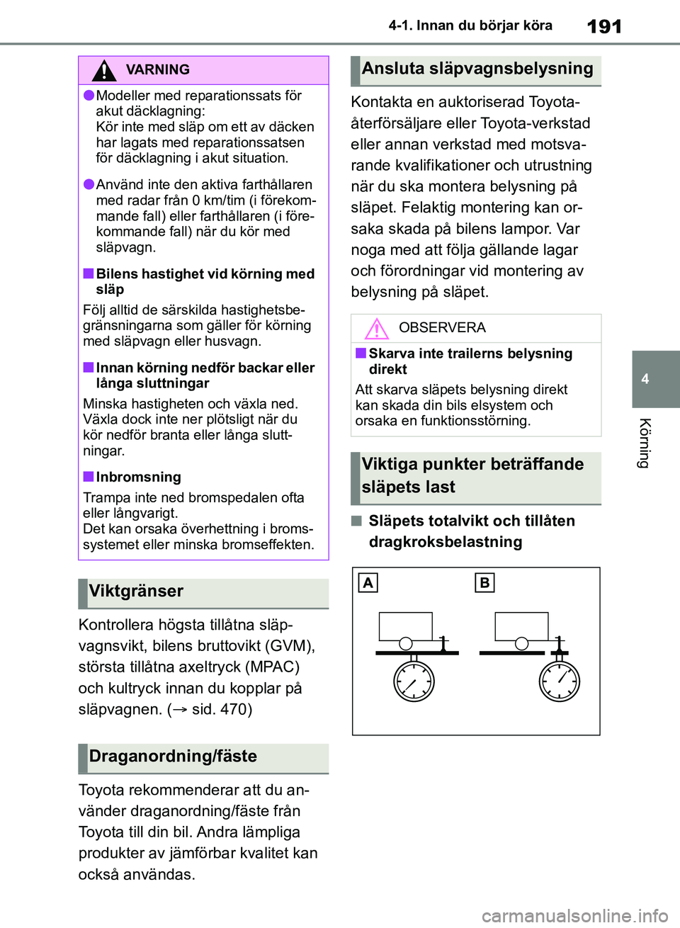 TOYOTA RAV4 2018  Bruksanvisningar (in Swedish) 191
4
4-1. Innan du börjar köra
Körning
Kontrollera högsta tillåtna släp-
vagnsvikt, bilens br
uttovikt (GVM), 
största tillåtna axeltryck (MPAC) 
och kultryck innan du kopplar på 
släpvagne