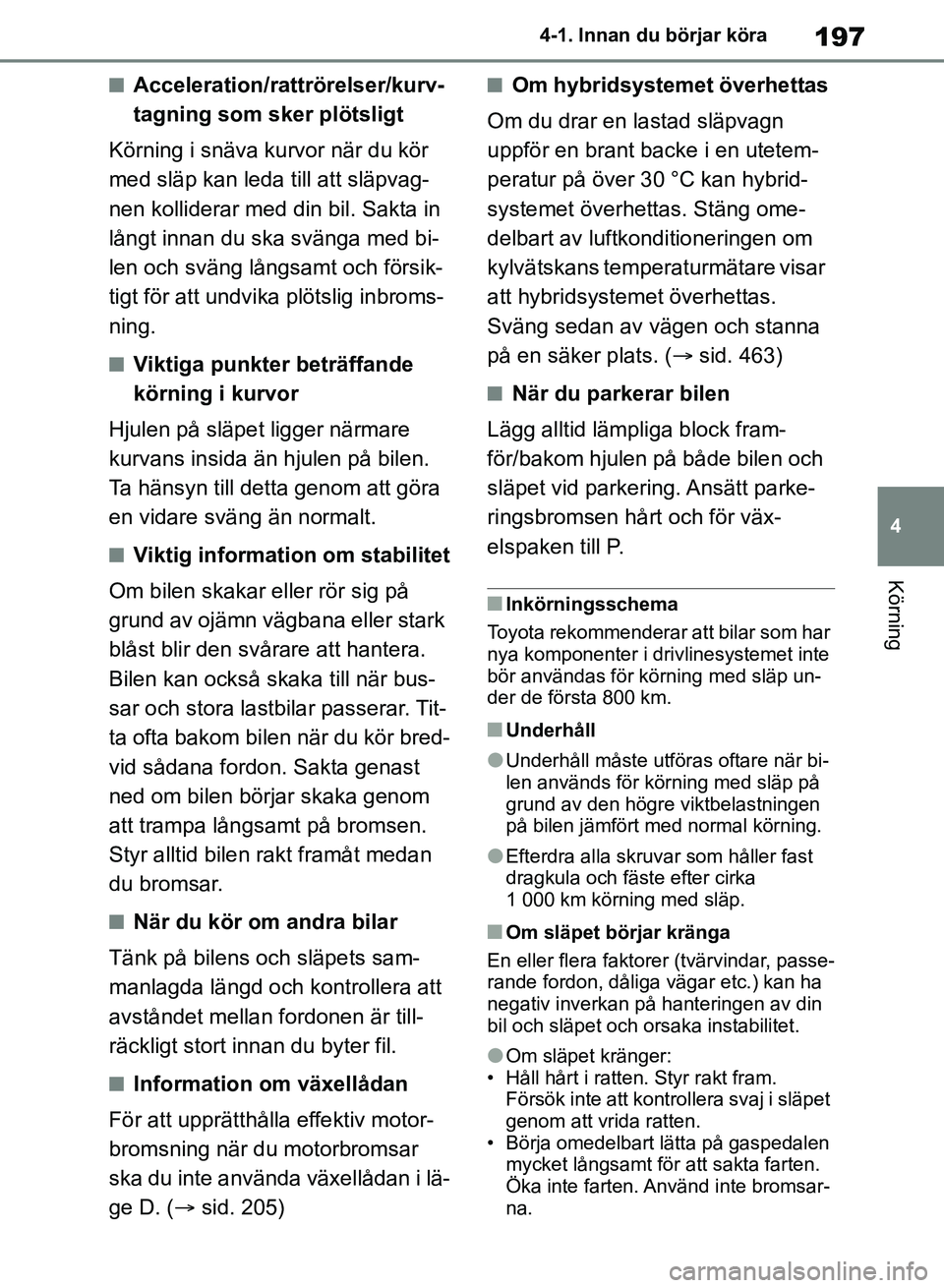 TOYOTA RAV4 2018  Bruksanvisningar (in Swedish) 197
4
4-1. Innan du börjar köra
Körning
nAcceleration/rattrörelser/kurv-
tagning som sker plötsligt
Körning i snäva kurvor när du kör 
med släp kan leda till att släpvag-
nen kolliderar med