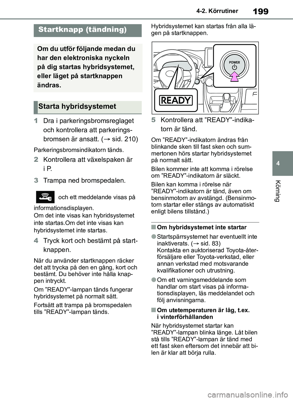 TOYOTA RAV4 2018  Bruksanvisningar (in Swedish) 199
4
4-2. Körrutiner
Körning
4-2.Körrutiner
1
Dra i parkeringsbromsreglaget 
och kontrollera att parkerings-
bromsen är ansatt. ( sid. 210)
Parkeringsbromsindikatorn tänds.
2 Kontrollera att 
