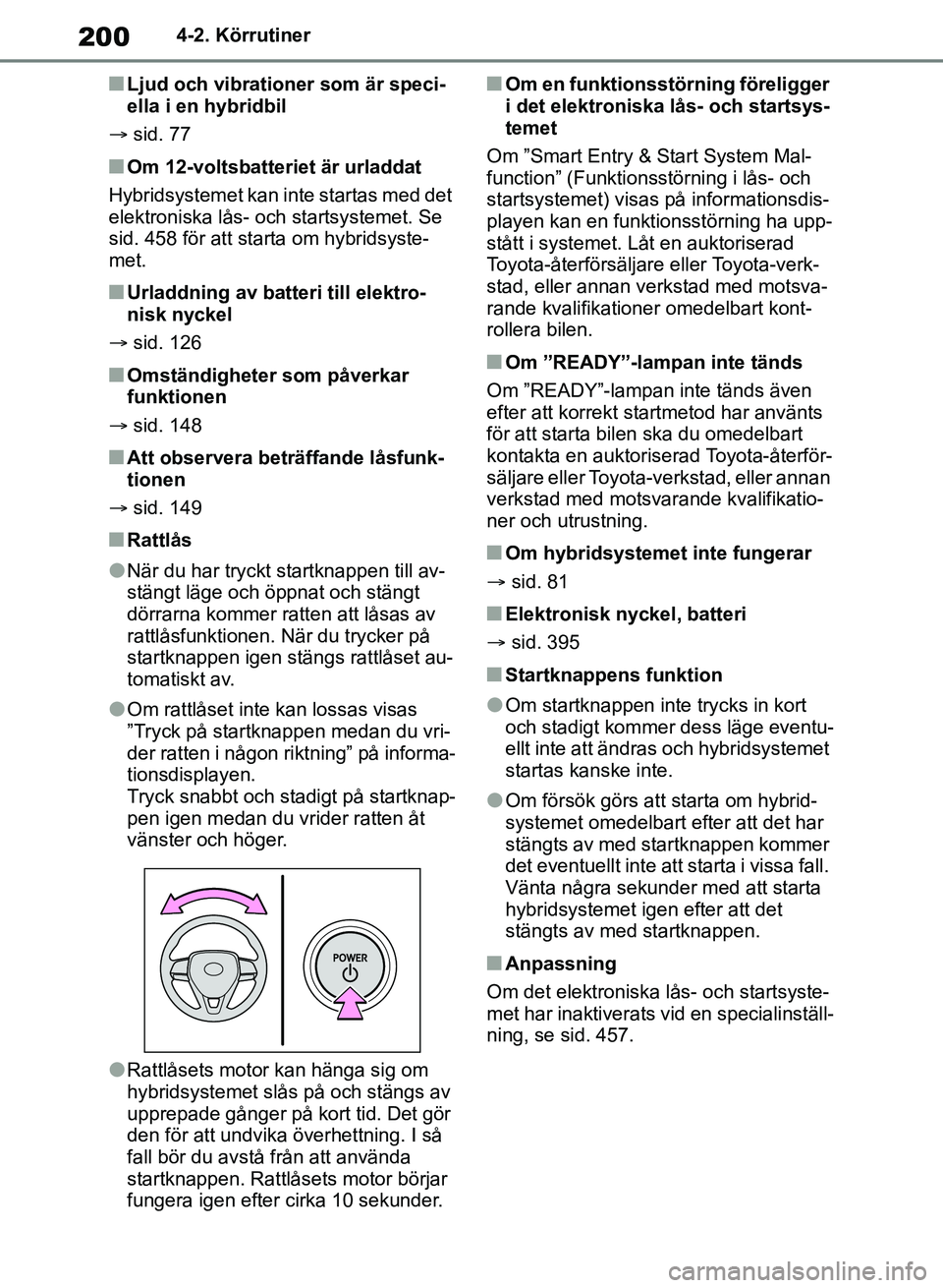 TOYOTA RAV4 2018  Bruksanvisningar (in Swedish) 2004-2. Körrutiner
nLjud och vibrationer som är speci-
ella i en hybridbil
 sid. 77
nOm 12-voltsbatteriet är urladdat
Hybridsystemet kan inte startas med det 
elektroniska lås- och startsysteme