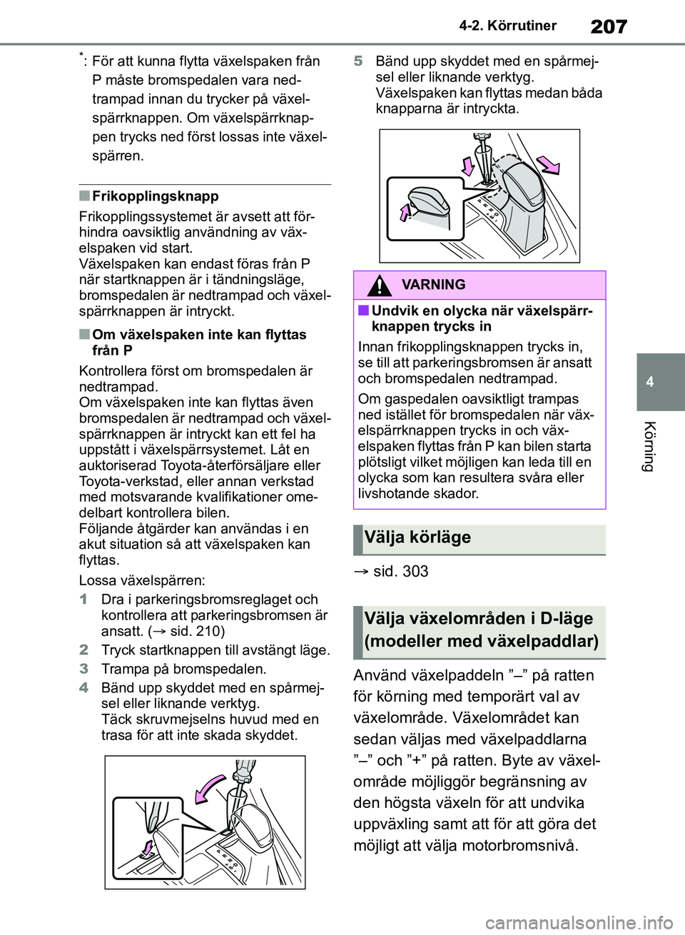 TOYOTA RAV4 2018  Bruksanvisningar (in Swedish) 207
4
4-2. Körrutiner
Körning
*: För att kunna flytta växelspaken från 
P måste bromspedalen vara ned-
trampad innan du trycker på växel-
spärrknappen. Om växelspärrknap-
pen trycks ned fö