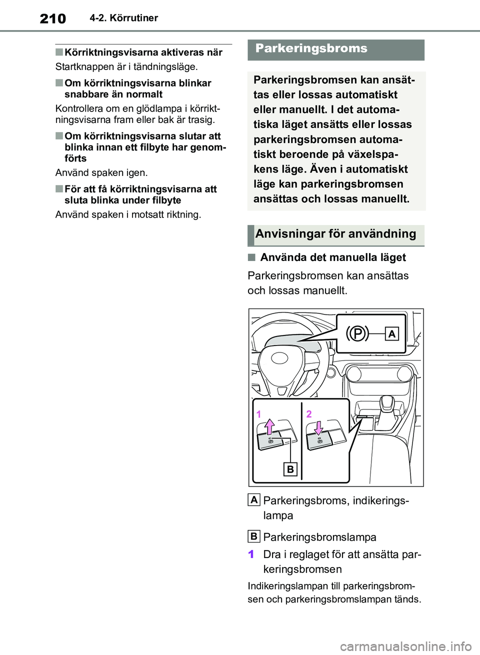 TOYOTA RAV4 2018  Bruksanvisningar (in Swedish) 2104-2. Körrutiner
nKörriktningsvisarna aktiveras när
Startknappen är i tändningsläge.
nOm körriktningsvisarna blinkar 
snabbare än normalt
Kontrollera om en glödlampa i körrikt-
ningsvisarn