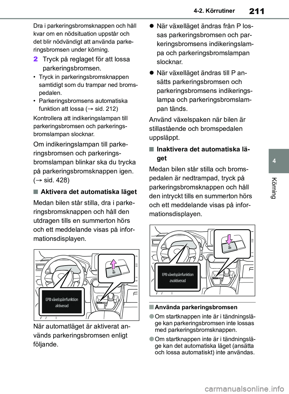 TOYOTA RAV4 2018  Bruksanvisningar (in Swedish) 211
4
4-2. Körrutiner
Körning
Dra i parkeringsbromsknappen och håll 
kvar om en nödsituation uppstår och 
det blir nödvändigt att använda parke-
ringsbromsen under körning.
2
Tryck på reglag