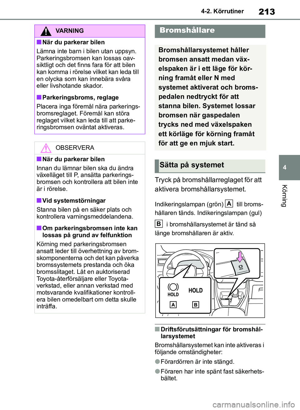 TOYOTA RAV4 2018  Bruksanvisningar (in Swedish) 213
4
4-2. Körrutiner
KörningTryck på bromshållarreglaget för att 
aktivera bromshållarsystemet.
Indikeringslampan (grön)   till broms-
hållaren tänds. Indikeringslampan (gul) 
 i bromshålla