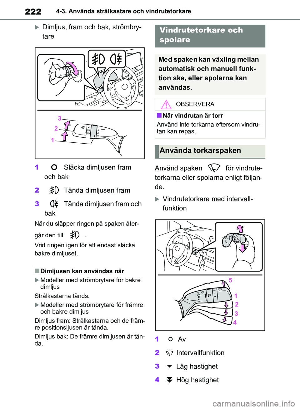 TOYOTA RAV4 2018  Bruksanvisningar (in Swedish) 2224-3. Använda strålkastare och vindrutetorkare
Dimljus, fram och bak, strömbry-
tare
1 Släcka dimljusen fram 
och bak
2 Tända dimljusen fram
3 Tända dimljusen fram och 
bak
När du släpper