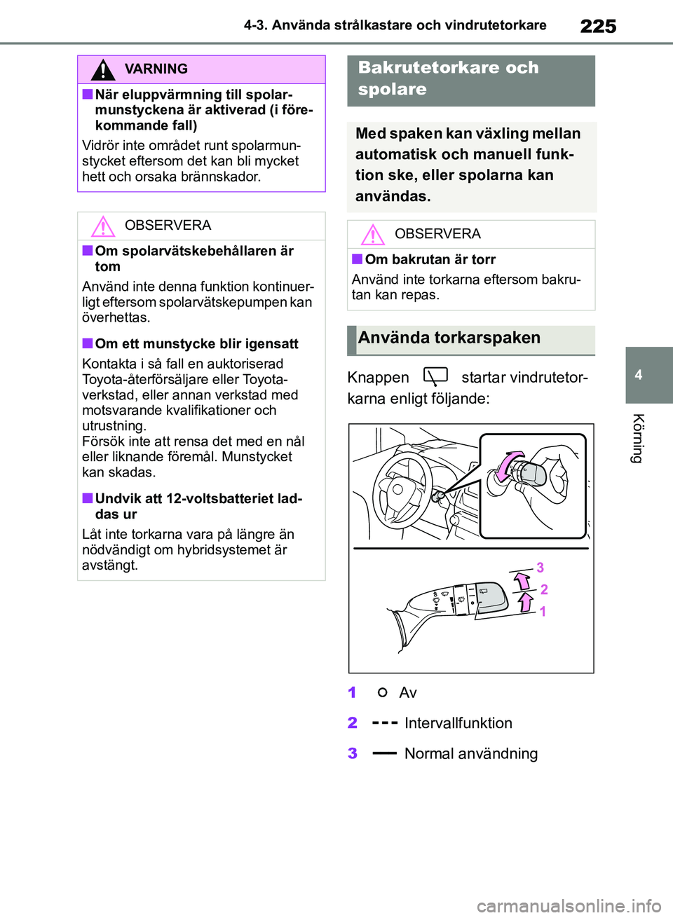TOYOTA RAV4 2018  Bruksanvisningar (in Swedish) 225
4
4-3. Använda strålkastare och vindrutetorkare
Körning
Knappen   starta
r vindrutetor-
karna enligt följande:
1  Av
2  Intervallfunktion
3  Normal användning
VARNING
nNär eluppvärmning til