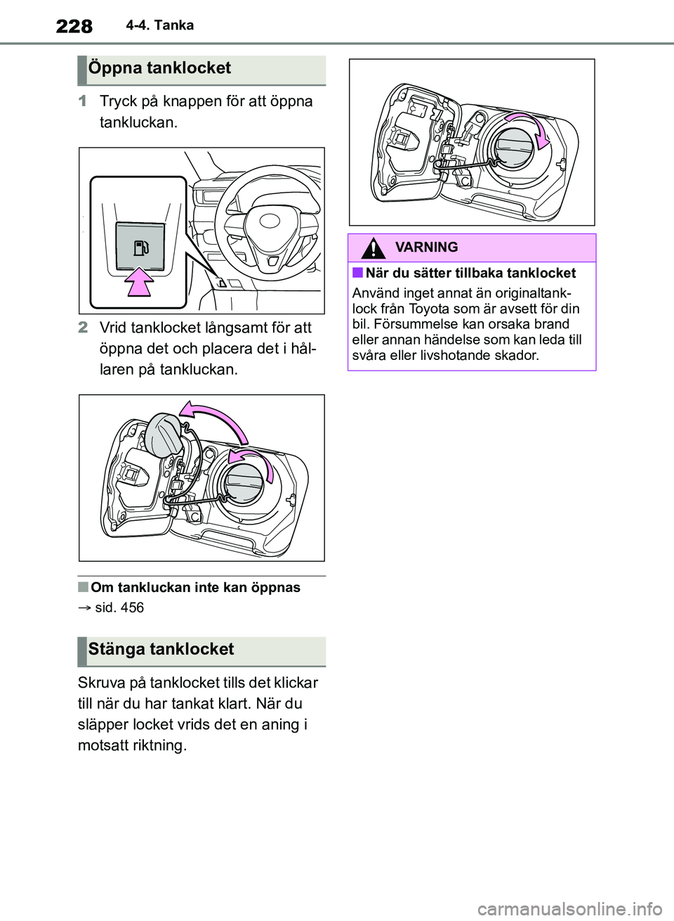 TOYOTA RAV4 2018  Bruksanvisningar (in Swedish) 2284-4. Tanka
1Tryck på knappen för att öppna 
tankluckan.
2 Vrid tanklocket långsamt för att 
öppna det och placera det i hål-
laren på tankluckan.
nOm tankluckan inte kan öppnas
 sid. 45