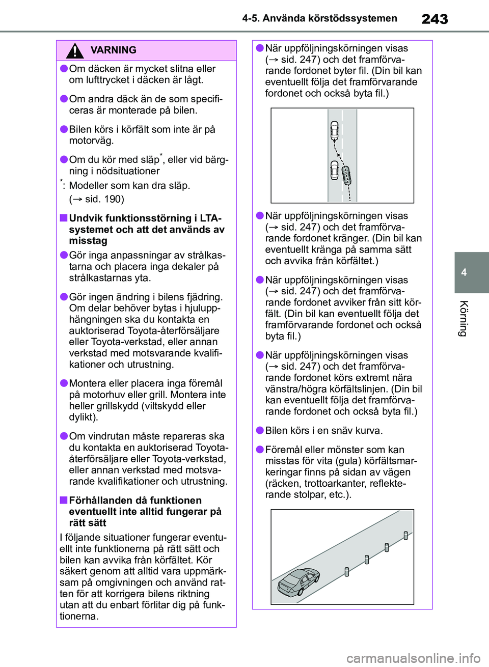 TOYOTA RAV4 2018  Bruksanvisningar (in Swedish) 243
4
4-5. Använda körstödssystemen
Körning
VARNING
lOm däcken är mycket slitna eller 
om lufttrycket i däcken är lågt.
lOm andra däck än de som specifi-
ceras är monterade på bilen.
lBil