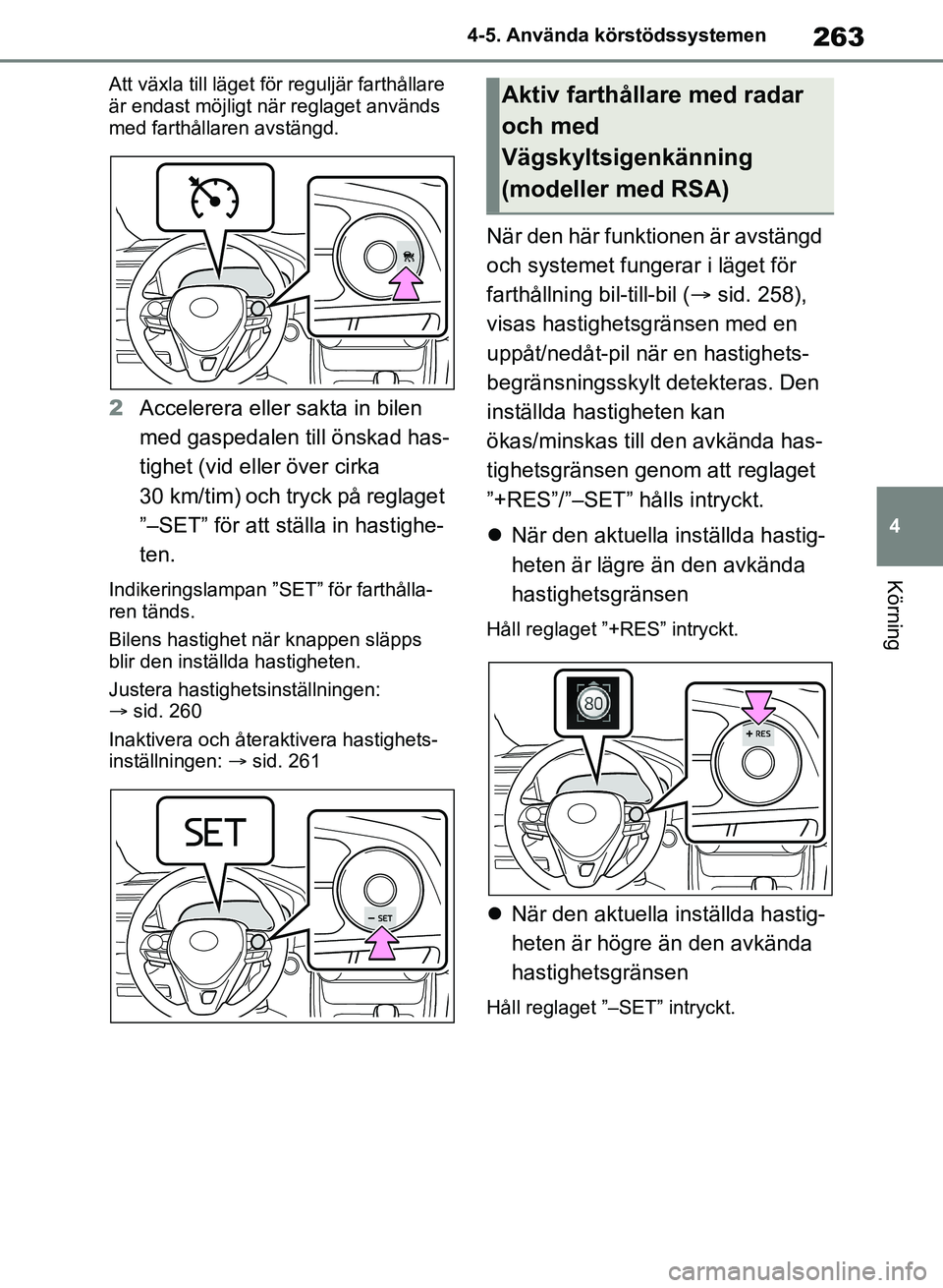 TOYOTA RAV4 2018  Bruksanvisningar (in Swedish) 263
4
4-5. Använda körstödssystemen
Körning
Att växla till läget fö
r reguljär farthållare 
är endast möjligt när reglaget används 
med farthållaren avstängd.
2 Accelerera eller  sakta 