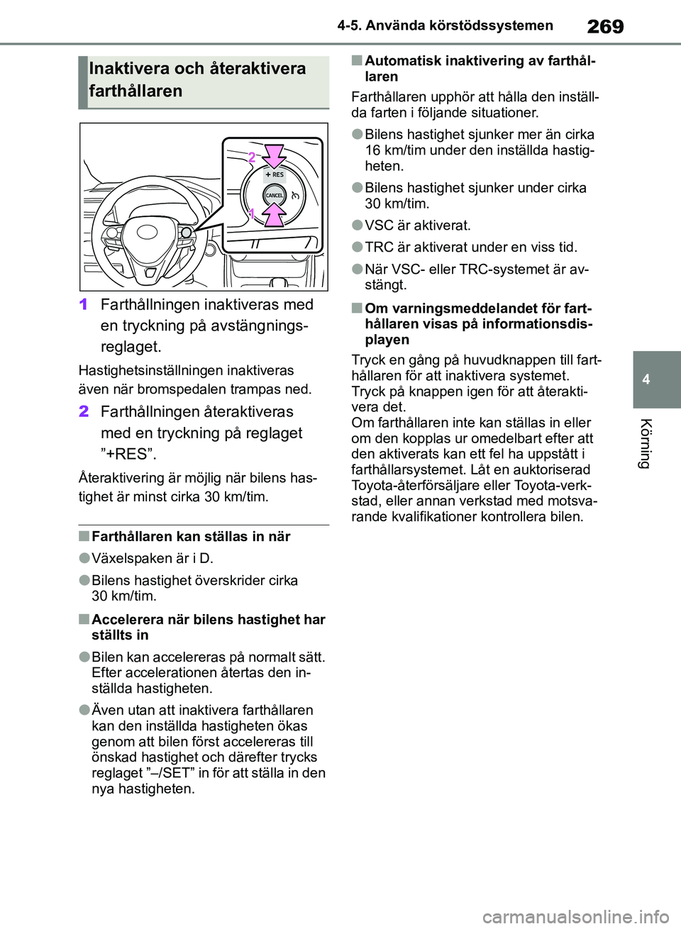 TOYOTA RAV4 2018  Bruksanvisningar (in Swedish) 269
4
4-5. Använda körstödssystemen
Körning
1
Farthållningen inaktiveras med 
en tryckning på avstängnings-
reglaget.
Hastighetsinställningen inaktiveras 
även när bromspedalen trampas ned.
