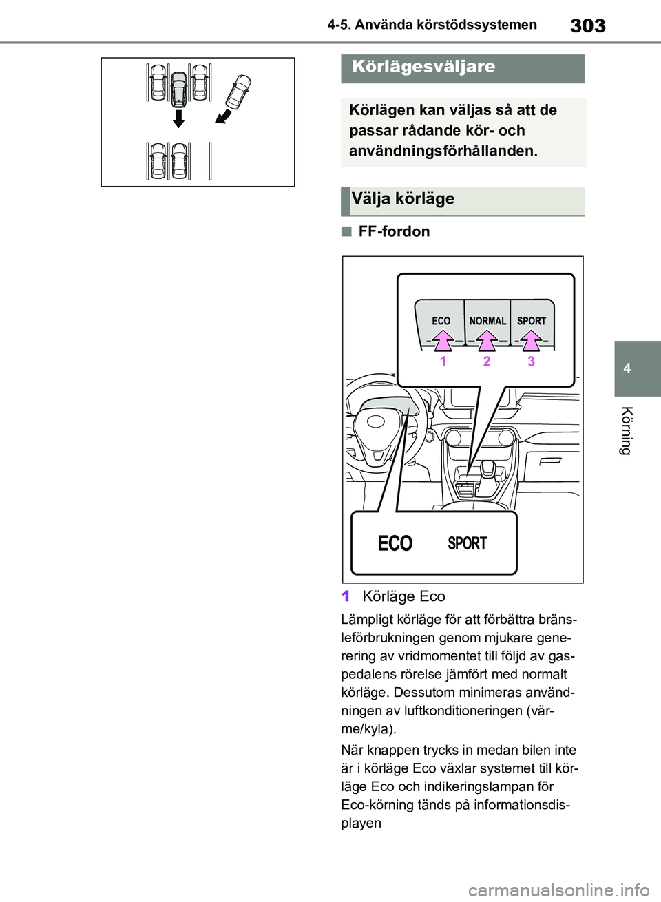 TOYOTA RAV4 2018  Bruksanvisningar (in Swedish) 303
4
4-5. Använda körstödssystemen
Körning
nFF-fordon
1 Körläge Eco
Lämpligt körläge för att förbättra bräns-
leförbrukningen genom mjukare gene-
rering av vridmomentet till följd av g