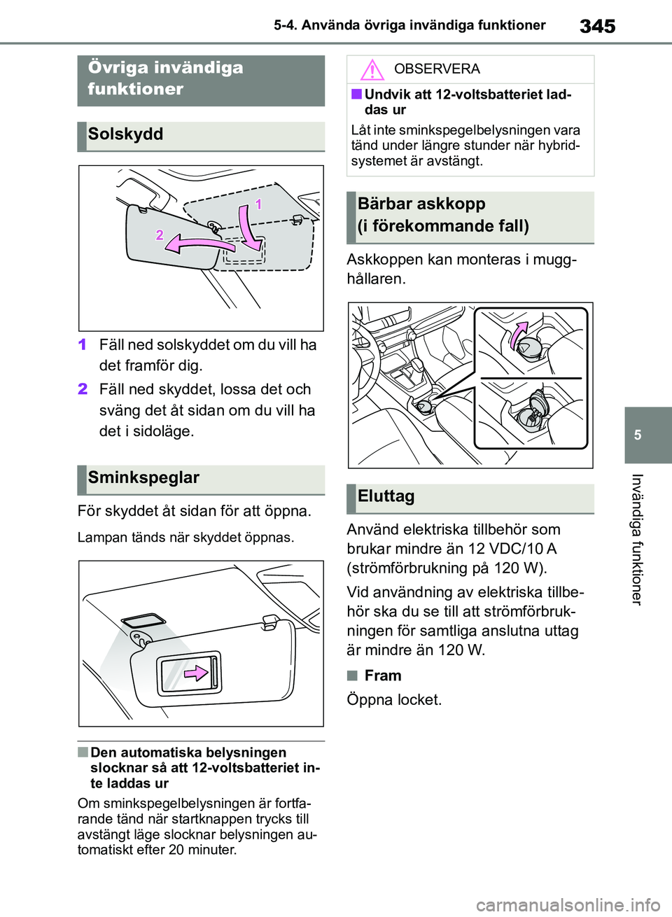 TOYOTA RAV4 2018  Bruksanvisningar (in Swedish) 345
5
5-4. Använda övriga invändiga funktioner
Invändiga funktioner
5-4.Använda övriga invändiga funktioner
1
Fäll ned solskyddet om du vill ha 
det framför dig.
2 Fäll ned skyddet, lossa de