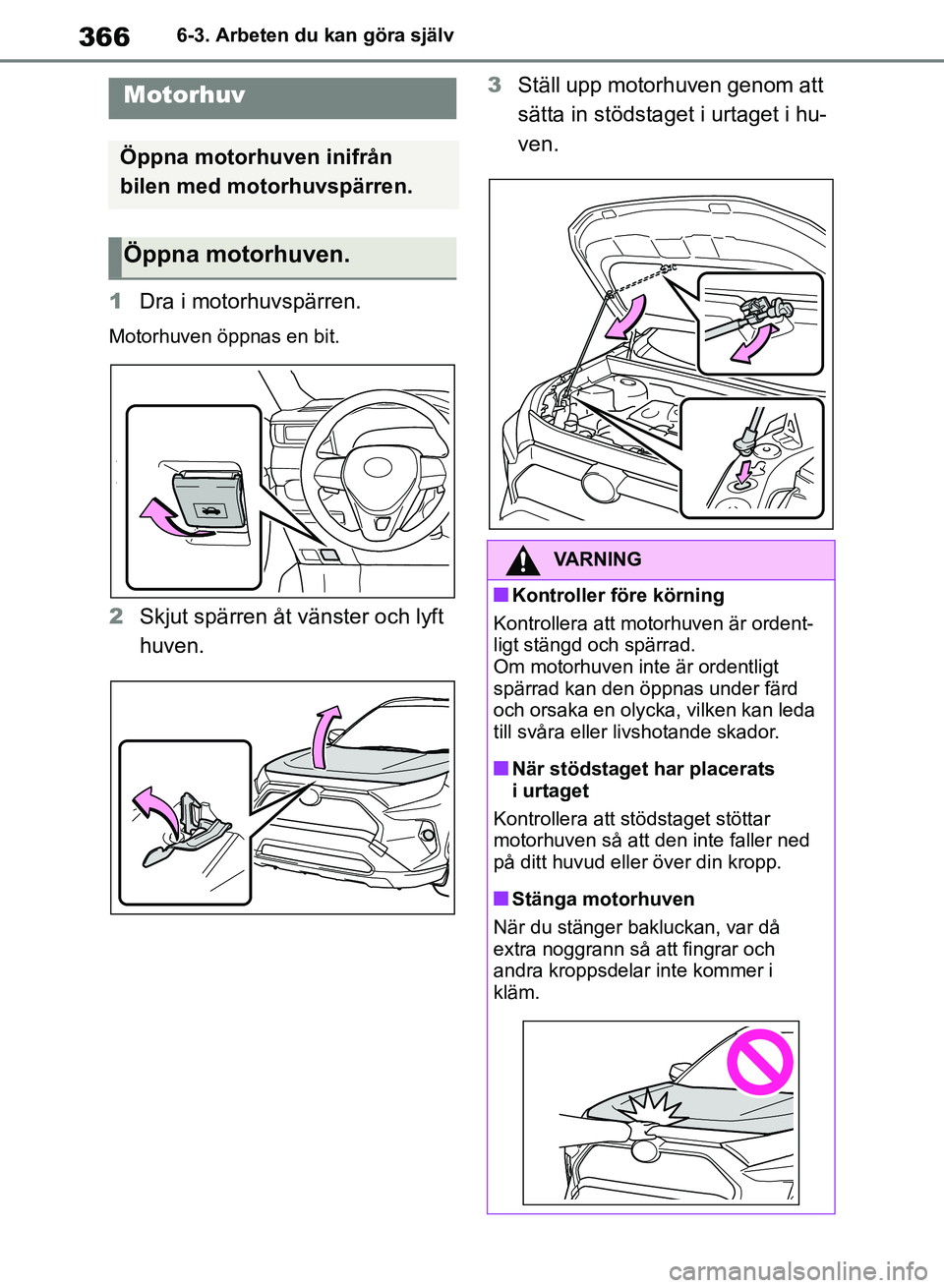 TOYOTA RAV4 2018  Bruksanvisningar (in Swedish) 3666-3. Arbeten du kan göra själv
1Dra i motorhuvspärren.
Motorhuven öppnas en bit.
2Skjut spärren åt vänster och lyft 
huven. 3
Ställ upp motorhuven genom att 
sätta in stödstaget i urtaget