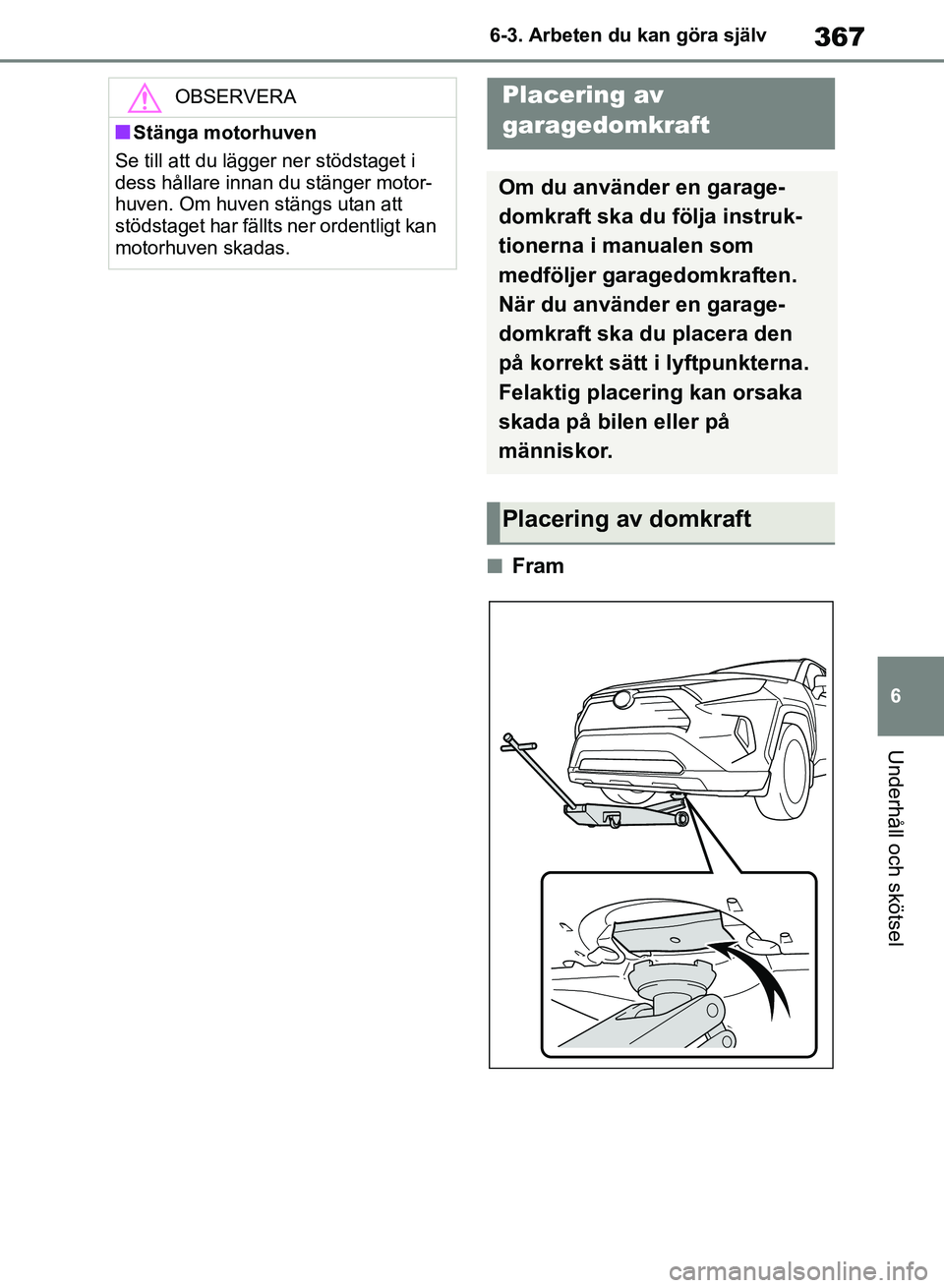 TOYOTA RAV4 2018  Bruksanvisningar (in Swedish) 367
6
6-3. Arbeten du kan göra själv
Underhåll och skötsel
nFram
OBSERVERA
nStänga motorhuven
Se till att du lägger ner stödstaget i 
dess hållare innan du stänger motor-
huven. Om huven stä