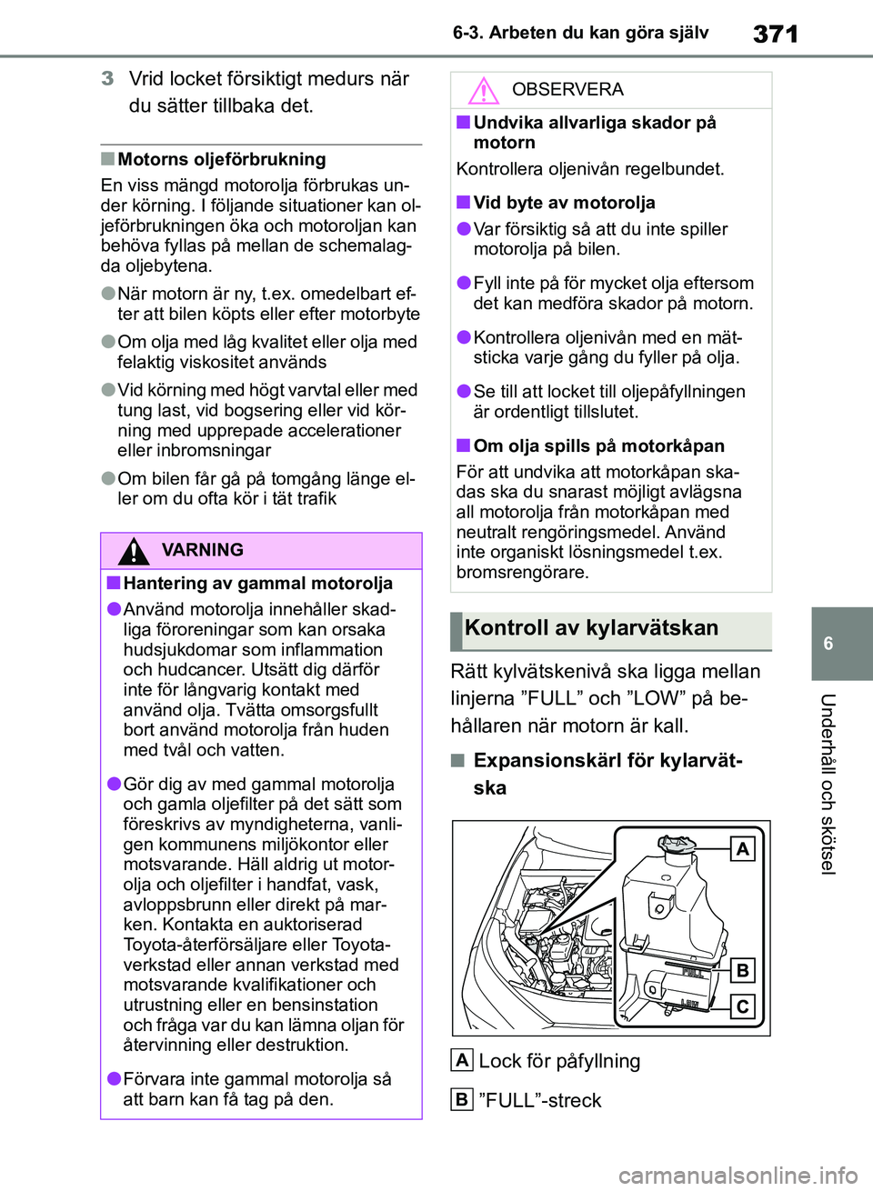 TOYOTA RAV4 2018  Bruksanvisningar (in Swedish) 371
6
6-3. Arbeten du kan göra själv
Underhåll och skötsel
3
Vrid locket försiktigt medurs när 
du sätter tillbaka det.
nMotorns olje förbrukning
En viss mängd motoro lja förbrukas un-
der k