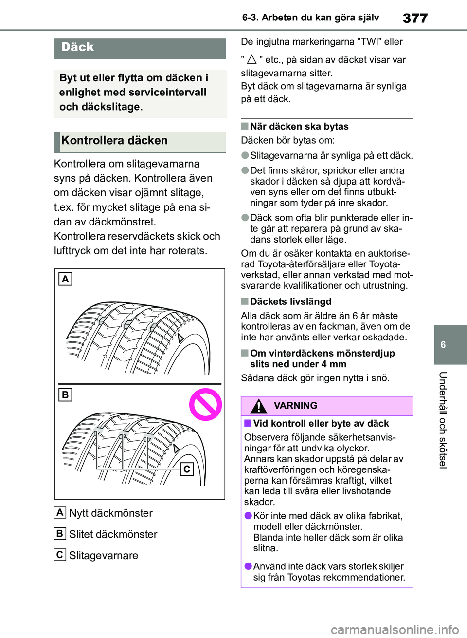 TOYOTA RAV4 2018  Bruksanvisningar (in Swedish) 377
6
6-3. Arbeten du kan göra själv
Underhåll och skötsel
Kontrollera om slitagevarnarna 
syns på däcken. Kontrollera även 
om däcken visar ojämnt slitage, 
t.ex. för mycket slitage på ena