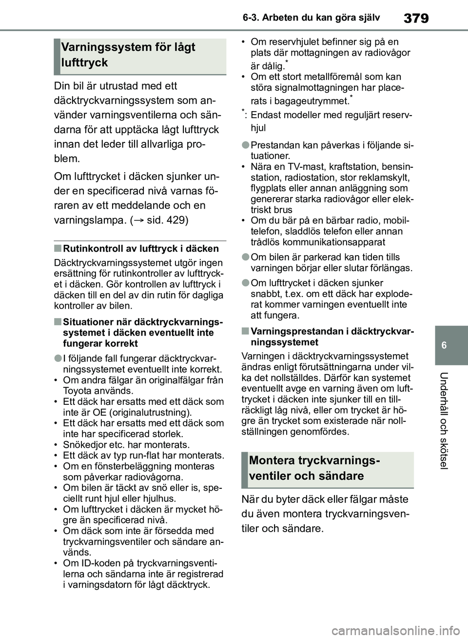 TOYOTA RAV4 2018  Bruksanvisningar (in Swedish) 379
6
6-3. Arbeten du kan göra själv
Underhåll och skötsel
Din bil är utrustad med ett 
däcktryckvarningssystem som an-
vänder varningsventilerna och sän-
darna för att upptäcka lågt lufttr