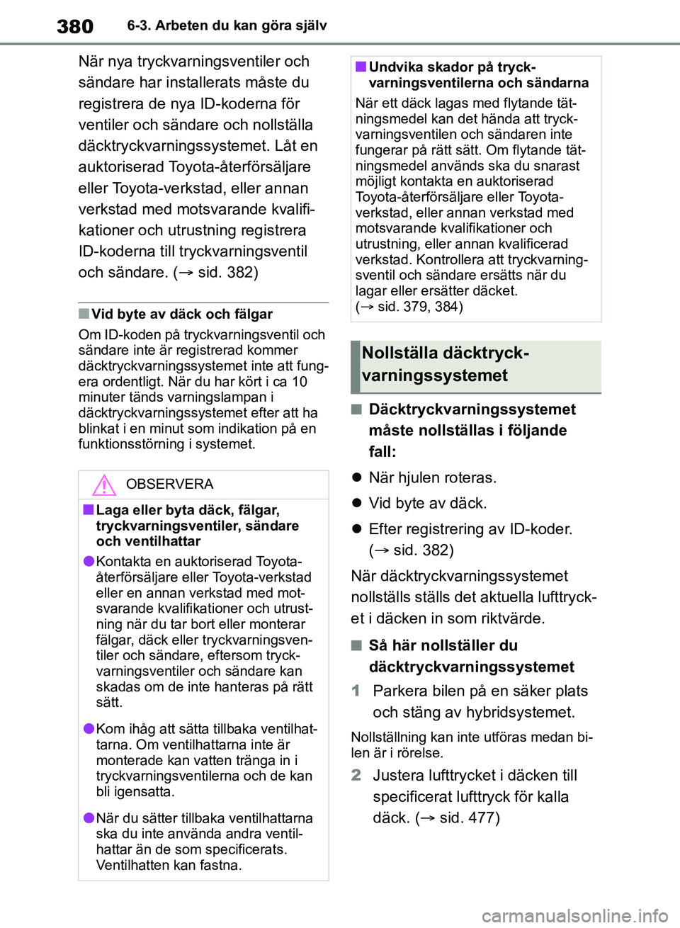 TOYOTA RAV4 2018  Bruksanvisningar (in Swedish) 3806-3. Arbeten du kan göra själv
När nya tryckvarningsventiler och 
sändare har installerats måste du 
registrera de nya ID-koderna för 
ventiler och sändare och nollställa 
däcktryckvarning