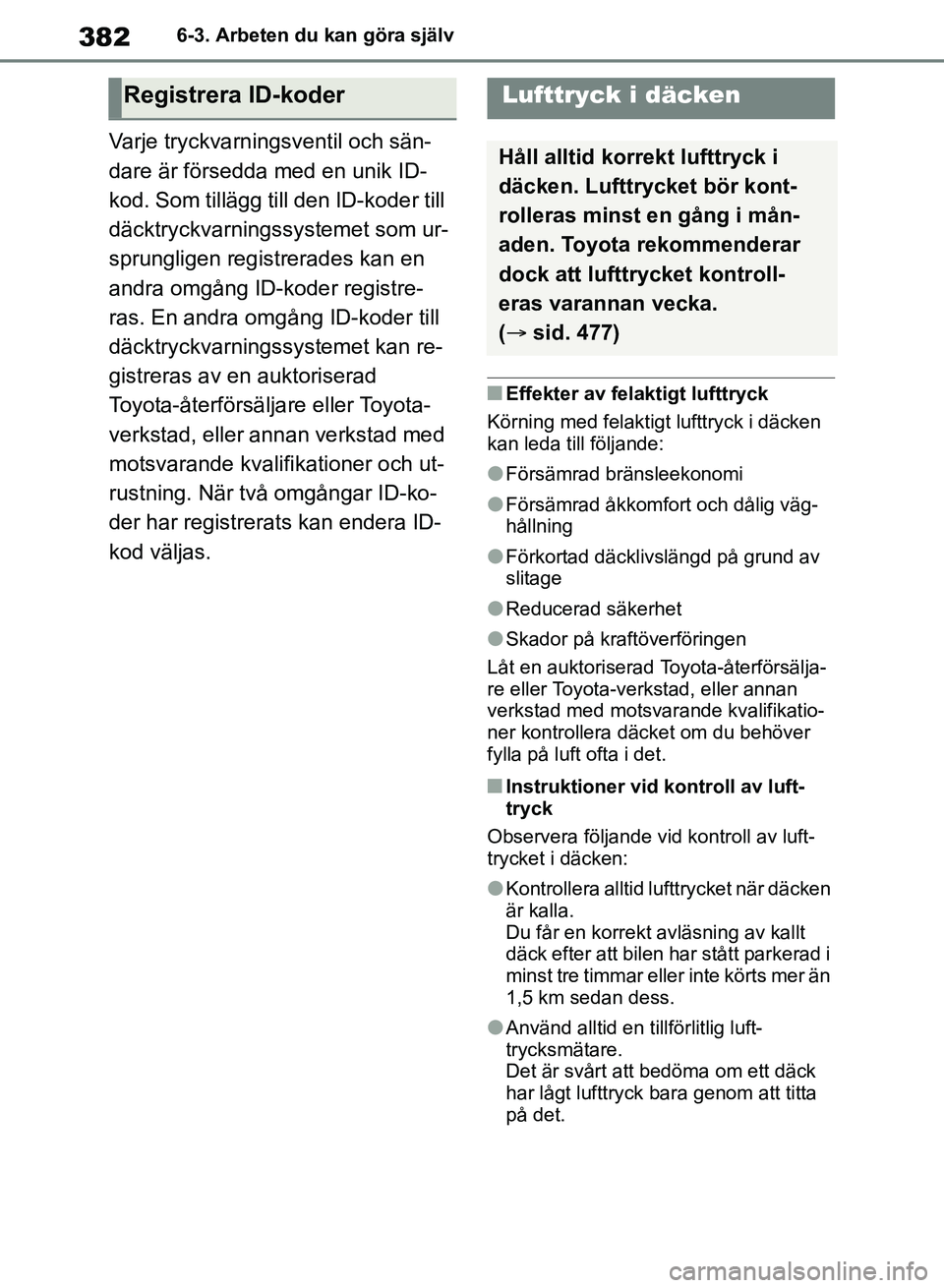 TOYOTA RAV4 2018  Bruksanvisningar (in Swedish) 3826-3. Arbeten du kan göra själv
Varje tryckvarningsventil och sän-
dare är försedda med en unik ID-
kod. Som tillägg till den ID-koder till 
däcktryckvarningssystemet som ur-
sprungligen regi