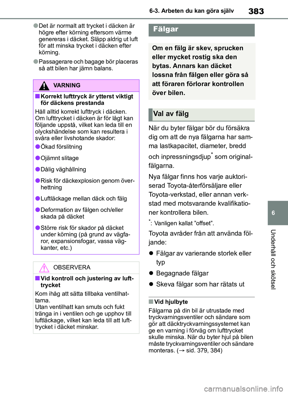 TOYOTA RAV4 2018  Bruksanvisningar (in Swedish) 383
6
6-3. Arbeten du kan göra själv
Underhåll och skötsel
lDet är normalt att trycket i däcken är 
högre efter körning eftersom värme 
genereras i däcket. Släpp aldrig ut luft 
för att m
