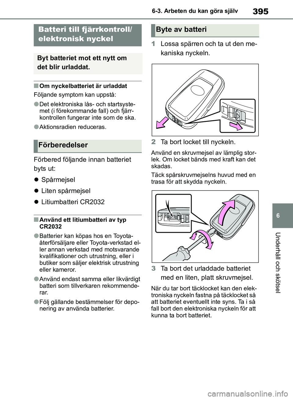 TOYOTA RAV4 2018  Bruksanvisningar (in Swedish) 395
6
6-3. Arbeten du kan göra själv
Underhåll och skötsel
nOm nyckelbatteriet är urladdat
Följande symptom kan uppstå:
lDet elektroniska lås- och startsyste-
met (i förekommande fall) och fj