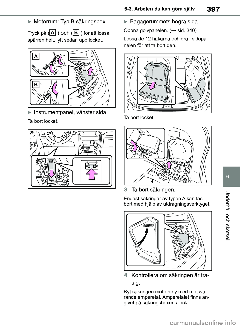 TOYOTA RAV4 2018  Bruksanvisningar (in Swedish) 397
6
6-3. Arbeten du kan göra själv
Underhåll och skötsel
Motorrum: Typ B säkringsbox
Tryck på () och () för att lossa 
spärren helt, lyft sedan upp locket.
Instrumentpanel, vänster si
