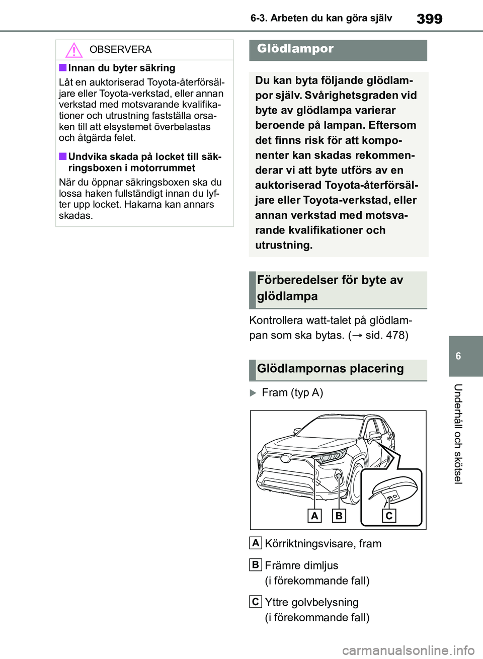 TOYOTA RAV4 2018  Bruksanvisningar (in Swedish) 399
6
6-3. Arbeten du kan göra själv
Underhåll och skötsel
Kontrollera watt-talet på glödlam-
pan som ska bytas. (
sid. 478)
Fram  (typ A)
Körriktningsvisare, fram
Främre dimljus 
(i fö