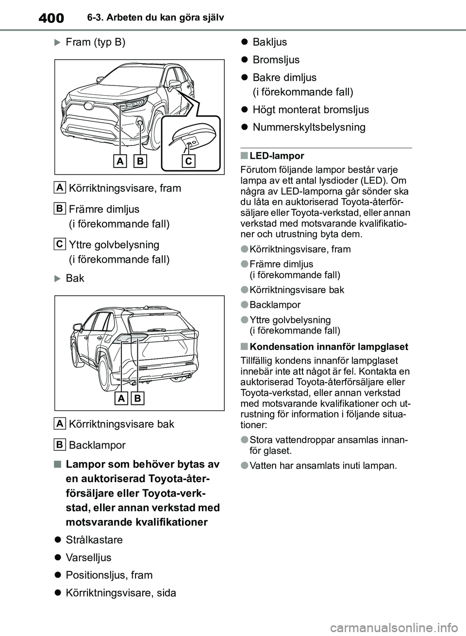 TOYOTA RAV4 2018  Bruksanvisningar (in Swedish) 4006-3. Arbeten du kan göra själv
Fram (typ B)Körriktningsvisare, fram
Främre dimljus 
(i förekommande fall)
Yttre golvbelysning 
(i förekommande fall)
BakKörriktningsvisare bak
Backlampo