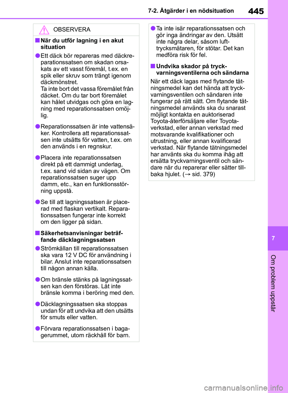 TOYOTA RAV4 2018  Bruksanvisningar (in Swedish) 445
7
7-2. Åtgärder i en nödsituation
Om problem uppstår
OBSERVERA
nNär du utför lagning i en akut 
situation
lEtt däck bör repareras med däckre-
parationssatsen om skadan orsa-
kats av ett v