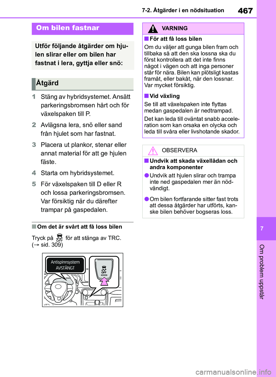 TOYOTA RAV4 2018  Bruksanvisningar (in Swedish) 467
7
7-2. Åtgärder i en nödsituation
Om problem uppstår
1
Stäng av hybridsystemet. Ansätt 
parkeringsbromsen hårt och för 
växelspaken till P.
2 Avlägsna lera, snö eller sand 
från hjulet
