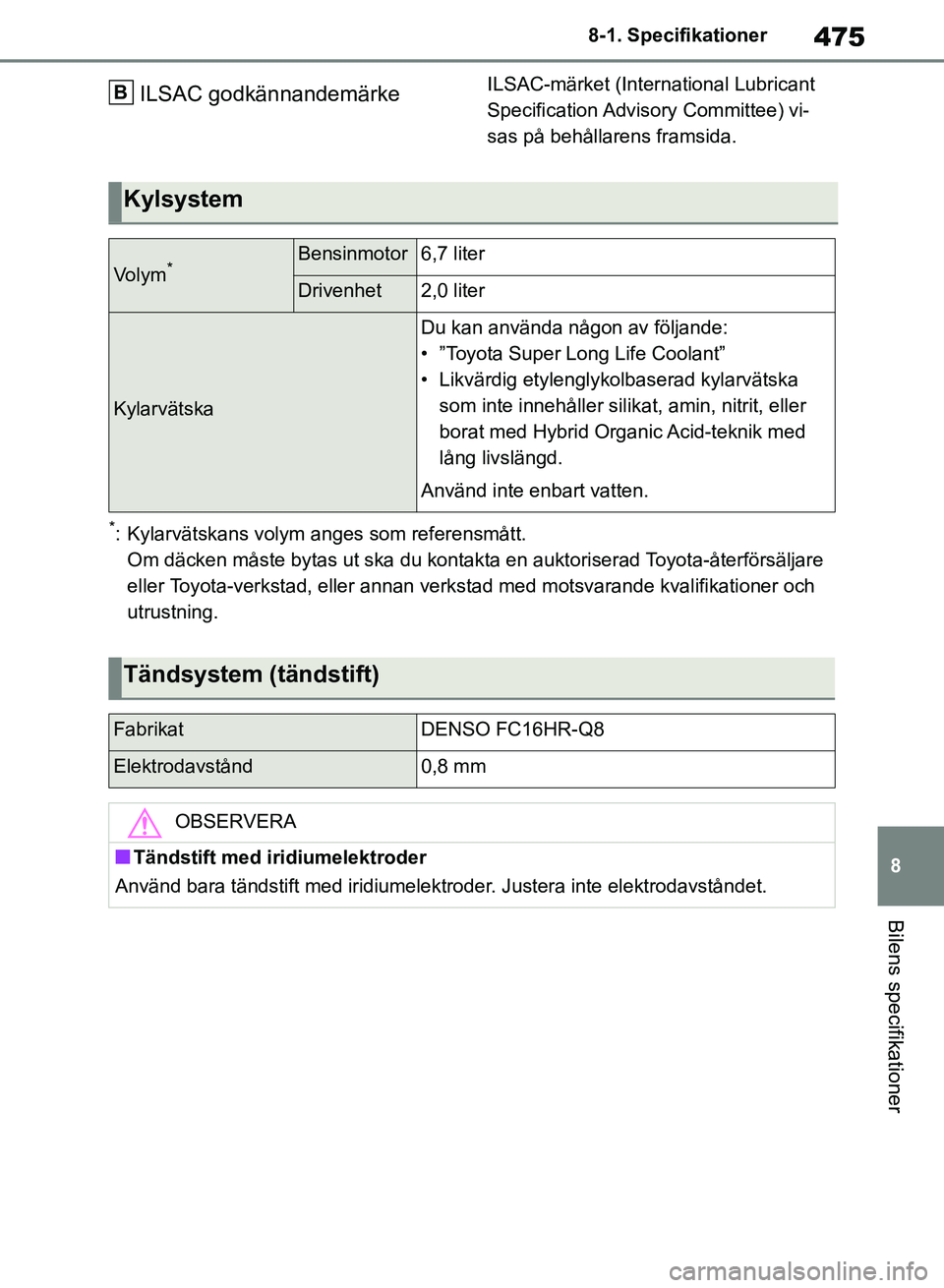 TOYOTA RAV4 2018  Bruksanvisningar (in Swedish) 475
8
8-1. Specifikationer
Bilens specifikationer
ILSAC godkännandemärkeILSAC-märket (International Lubricant 
Specification Advisory  Committee) vi-
sas på behållarens framsida.
*: Kylarvätskan