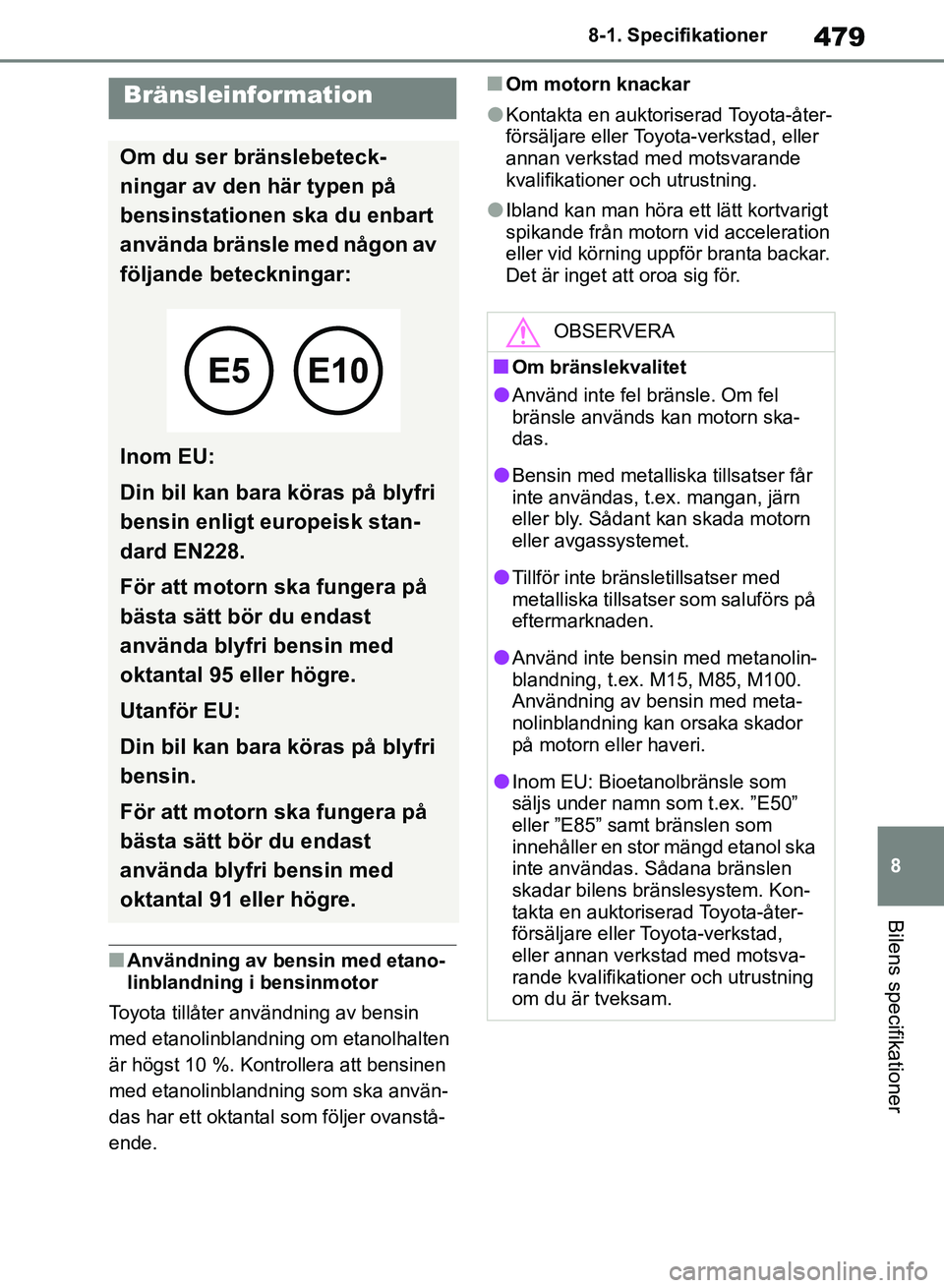 TOYOTA RAV4 2018  Bruksanvisningar (in Swedish) 479
8
8-1. Specifikationer
Bilens specifikationer
nAnvändning av bensin med etano-
linblandning i bensinmotor
Toyota tillåter användning av bensin 
med etanolinblandning om etanolhalten 
är högst