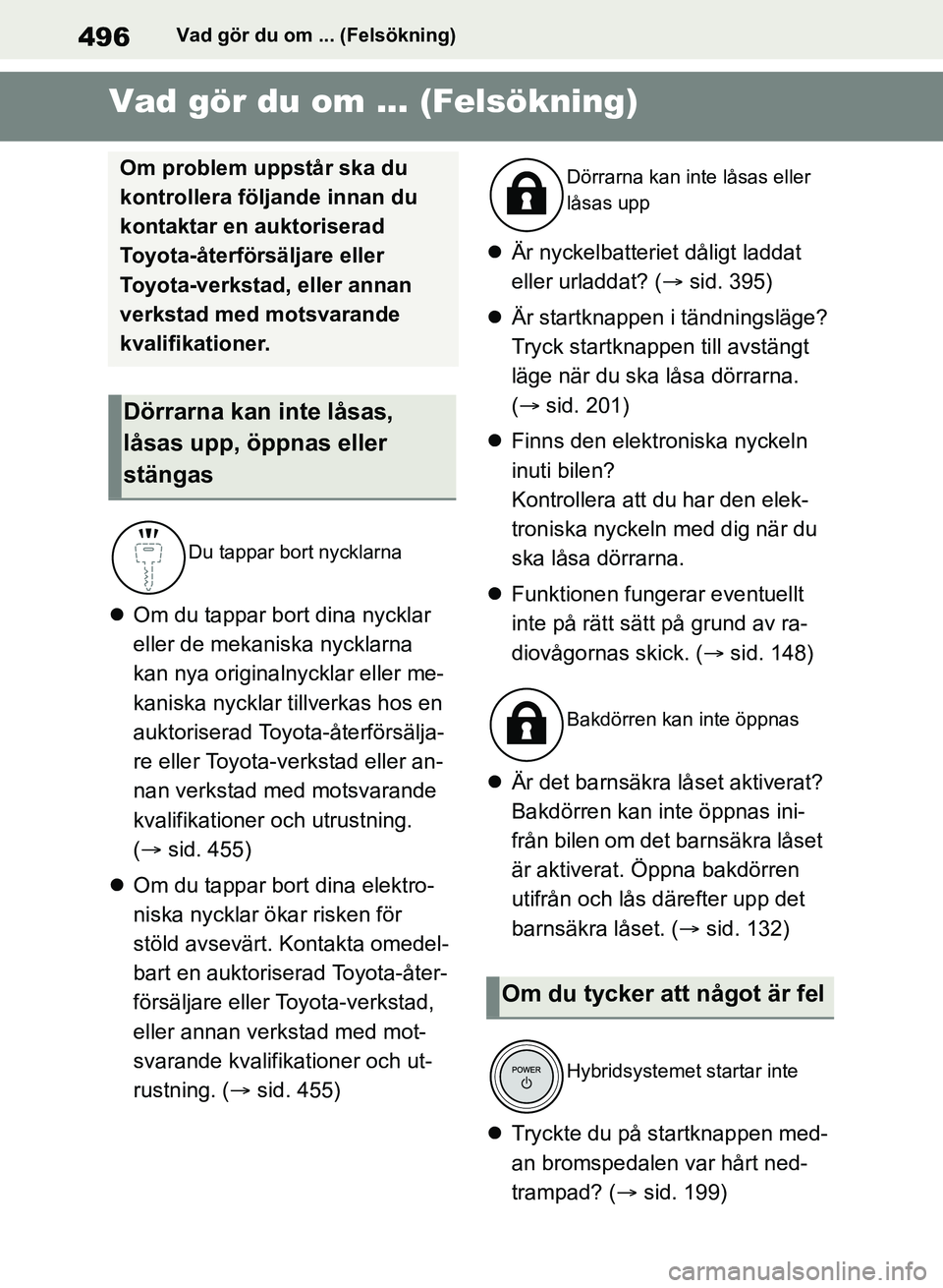 TOYOTA RAV4 2018  Bruksanvisningar (in Swedish) 496Vad gör du om ... (Felsökning)
1-1.Vad gör du om ... (Felsökning)Vad gör du om ... (Felsökning)
Om du tappar bort dina nycklar 
eller de mekaniska nycklarna 
kan nya originalnycklar eller 