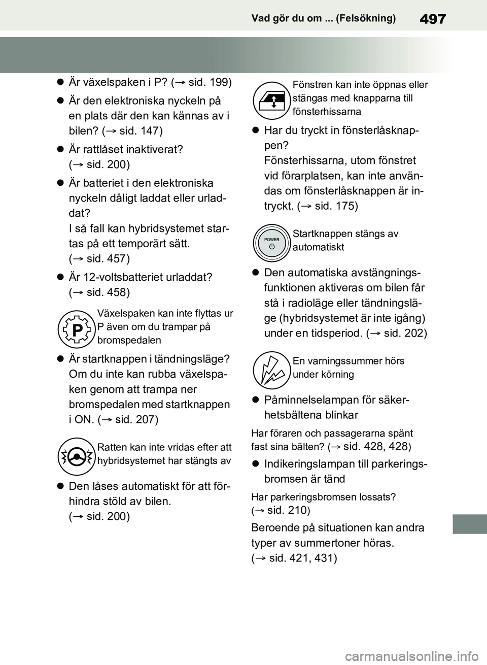 TOYOTA RAV4 2018  Bruksanvisningar (in Swedish) 497Vad gör du om ... (Felsökning)
Är växelspaken i P? ( sid. 199)
 Är den elektroniska nyckeln på 
en plats där den kan kännas av i 
bilen? ( sid. 147)
 Är rattlåset inaktiver