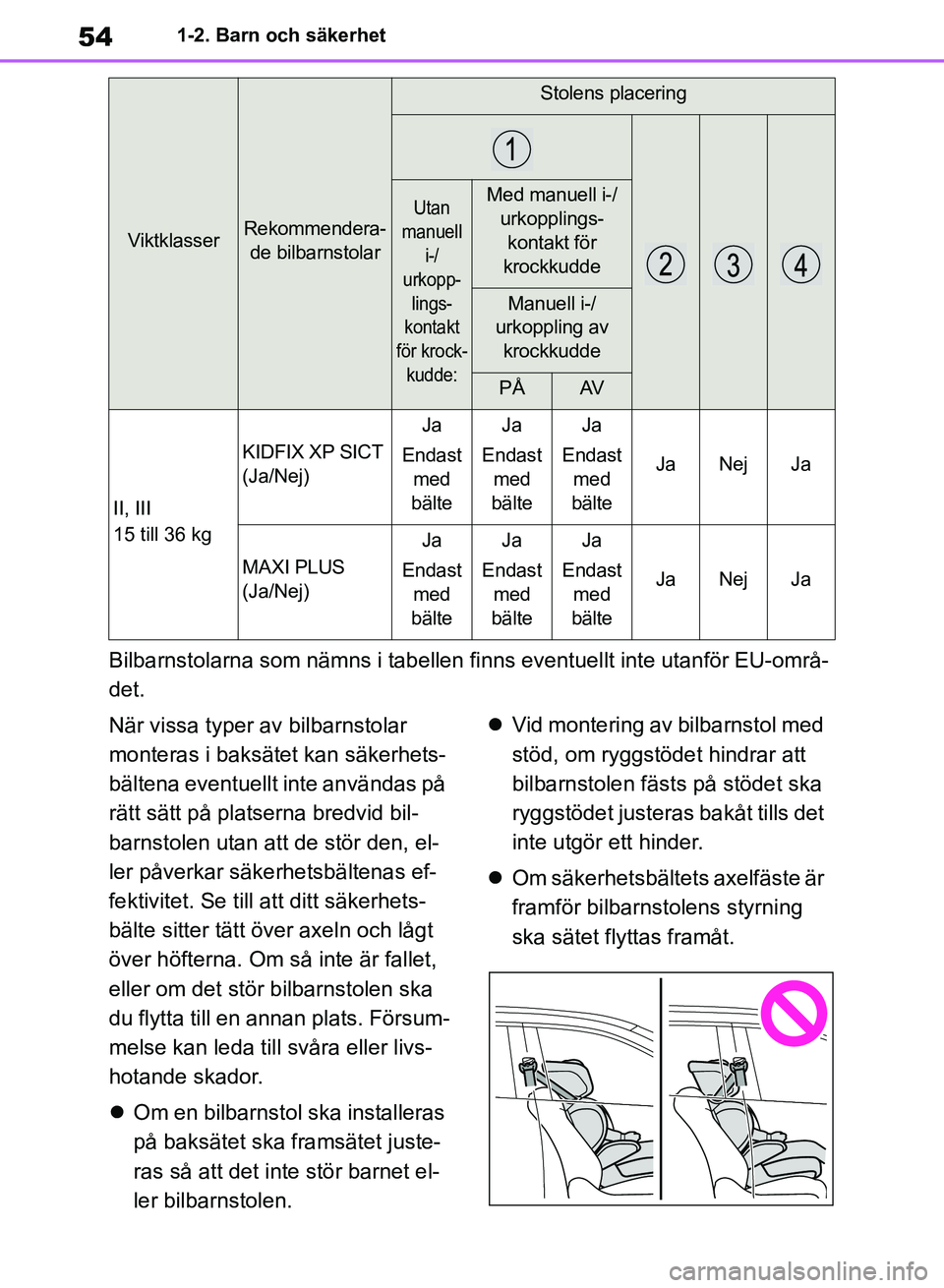 TOYOTA RAV4 2018  Bruksanvisningar (in Swedish) 541-2. Barn och säkerhet
Bilbarnstolarna som nämns i tabellen finns eventuellt inte utanför EU-områ-
det.
När vissa typer av bilbarnstolar 
monteras i baksätet kan säkerhets-
bältena eventuell