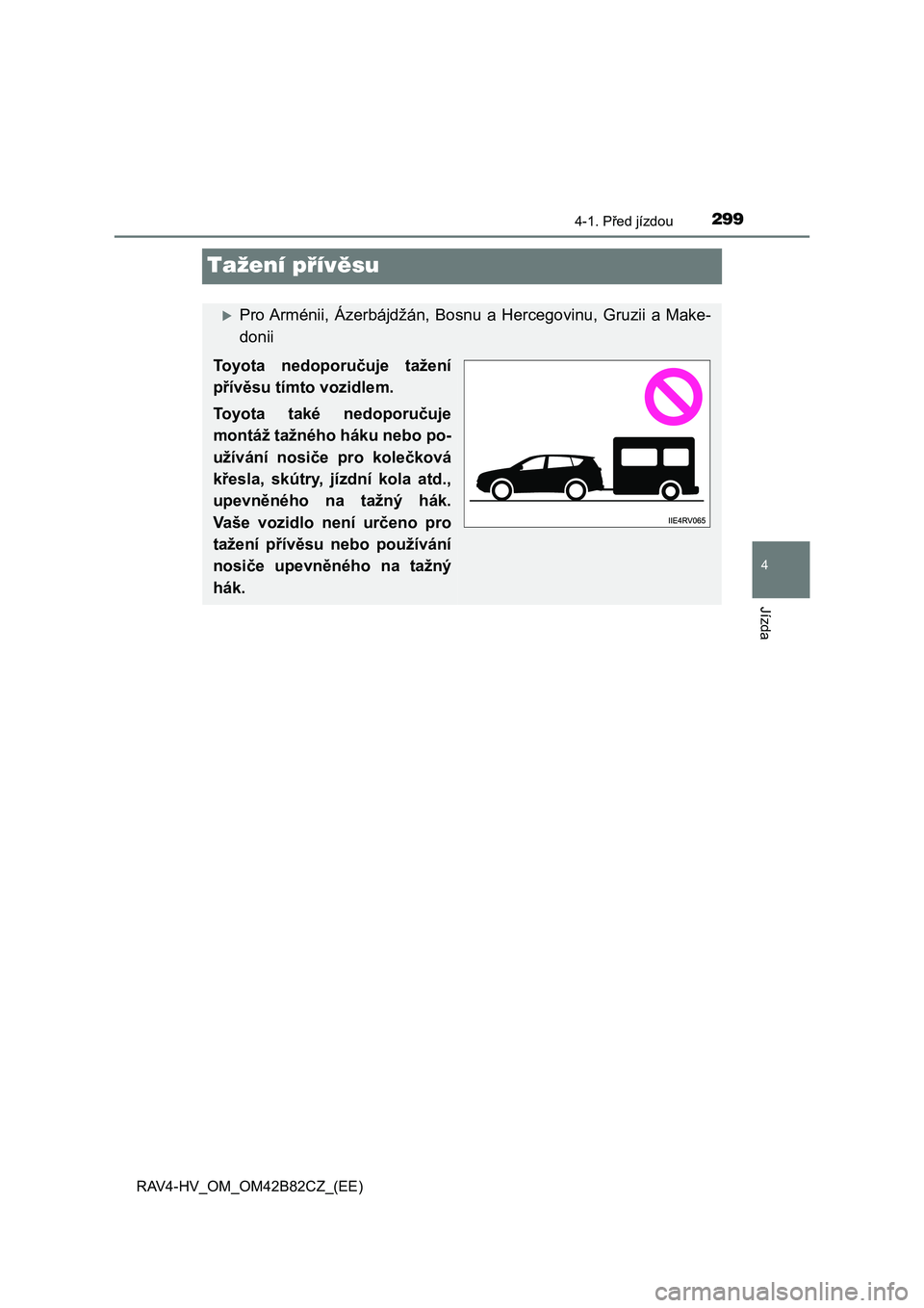 TOYOTA RAV4 2017  Návod na použití (in Czech) 299
4
4-1. Před jízdou
Jízda
RAV4-HV_OM_OM42B82CZ_(EE)
Tažení přívěsu
Pro Arménii,  Ázerbájdžán,  Bosnu  a  Hercegovinu,  Gruzii  a  Make-
donii
Toyota  nedoporučuje  tažení
přív