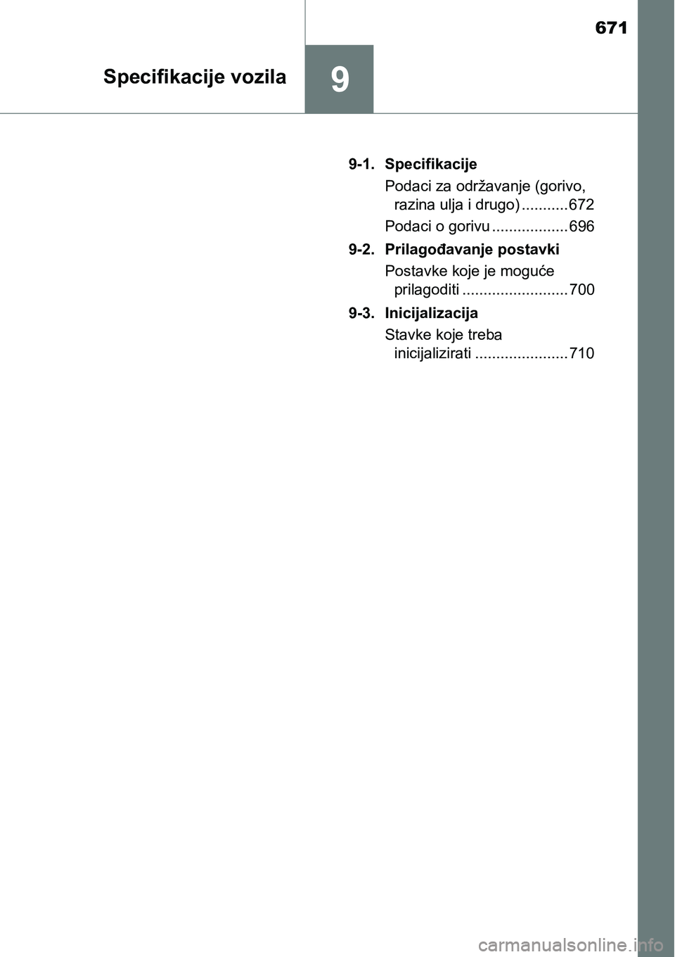 TOYOTA RAV4 2016  Upute Za Rukovanje (in Croatian) 671
9Specifikacije vozila
9-1. Specifikacije
Podaci za održavanje (gorivo, 
razina ulja i drugo) ........... 672
Podaci o gorivu .................. 696
9-2. Prilagođavanje postavki
Postavke koje je 