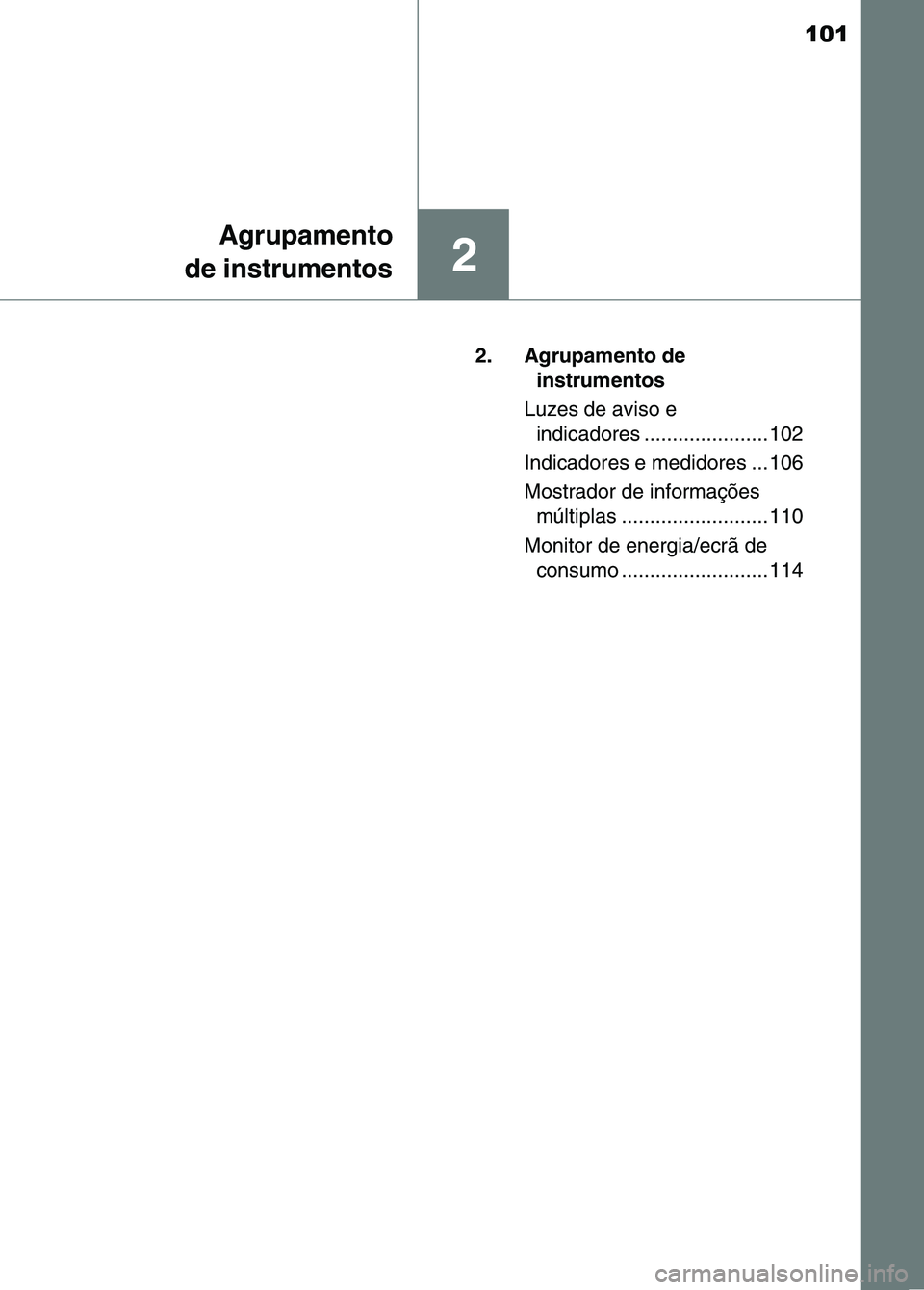 TOYOTA RAV4 2016  Manual de utilização (in Portuguese) 101
2
Agrupamento
de instrumentos
2. Agrupamento de  instrumentos
Luzes de aviso e  indicadores ...................... 102
Indicadores e medidores ... 106
Mostrador de informações  múltiplas ......