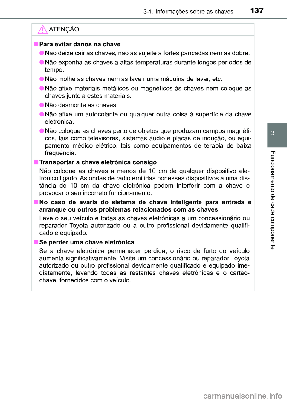 TOYOTA RAV4 2016 Manual de utilização (in Portuguese) 1373-1. Informações sobre as chaves
3
Funcionamento de cada componente
ATENÇÃO
■Para evitar danos na chave
●Não deixe cair as chaves, não as sujeite a fortes pancadas nem as dobre.
● Nã TOYOTA RAV4 2016 Manual de utilização (in Portuguese) 1373-1. Informações sobre as chaves
3
Funcionamento de cada componente
ATENÇÃO
■Para evitar danos na chave
●Não deixe cair as chaves, não as sujeite a fortes pancadas nem as dobre.
● Nã