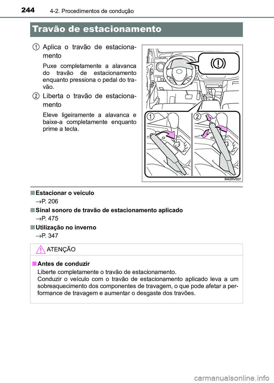 TOYOTA RAV4 2016  Manual de utilização (in Portuguese) 2444-2. Procedimentos de condução
Travão de estacionamento
Aplica  o  travão  de  estaciona-
mento
Puxe  completamente  a  alavanca
do  travão  de  estacionamento
enquanto pressiona o pedal do tr
