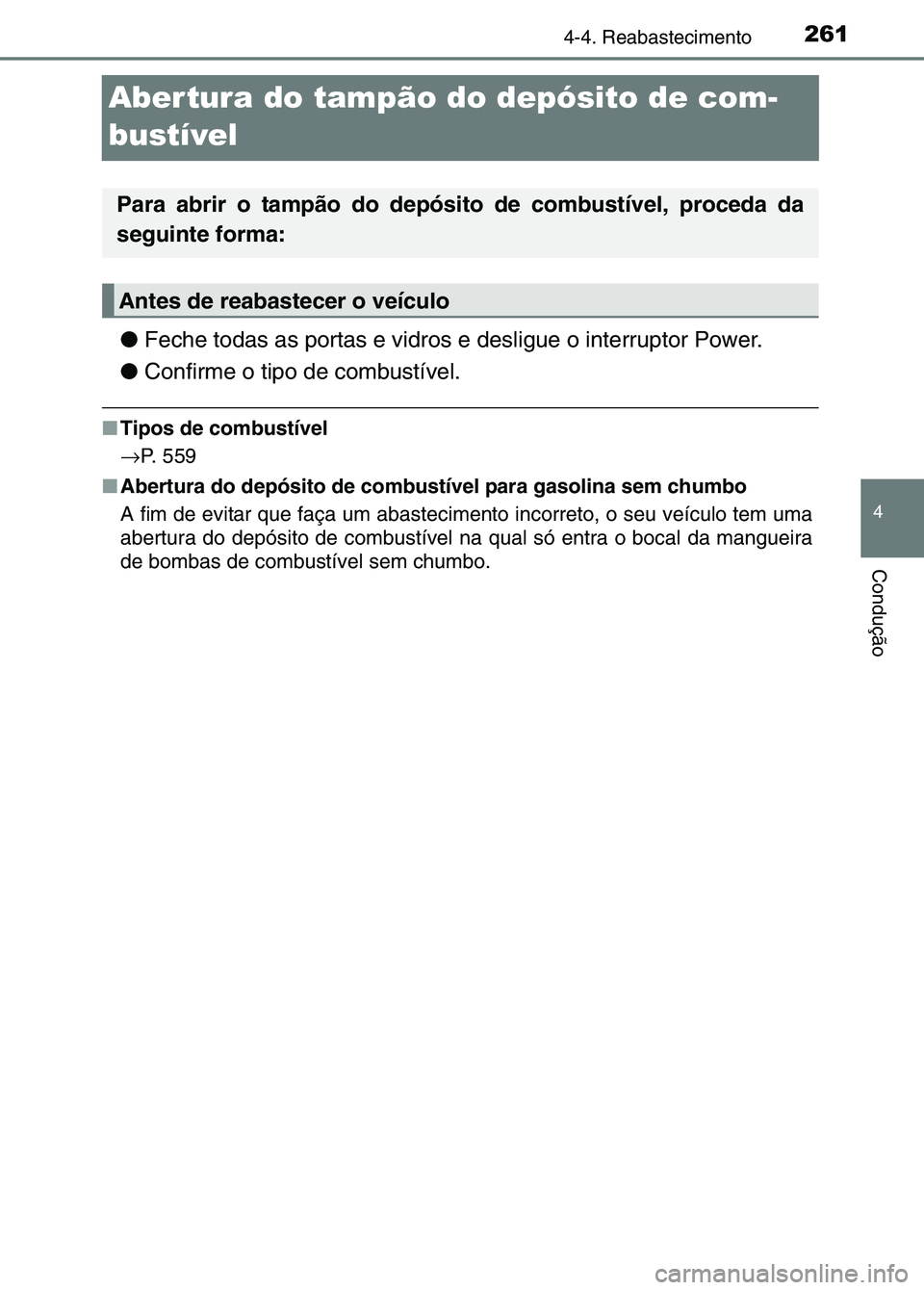 TOYOTA RAV4 2016  Manual de utilização (in Portuguese) 261
4
4-4. Reabastecimento
Condução
Abertura do tampão do depósito de com-
bustível
●Feche todas as portas e vidros e desligue o interruptor Power.
● Confirme o tipo de combustível.
■Tipos