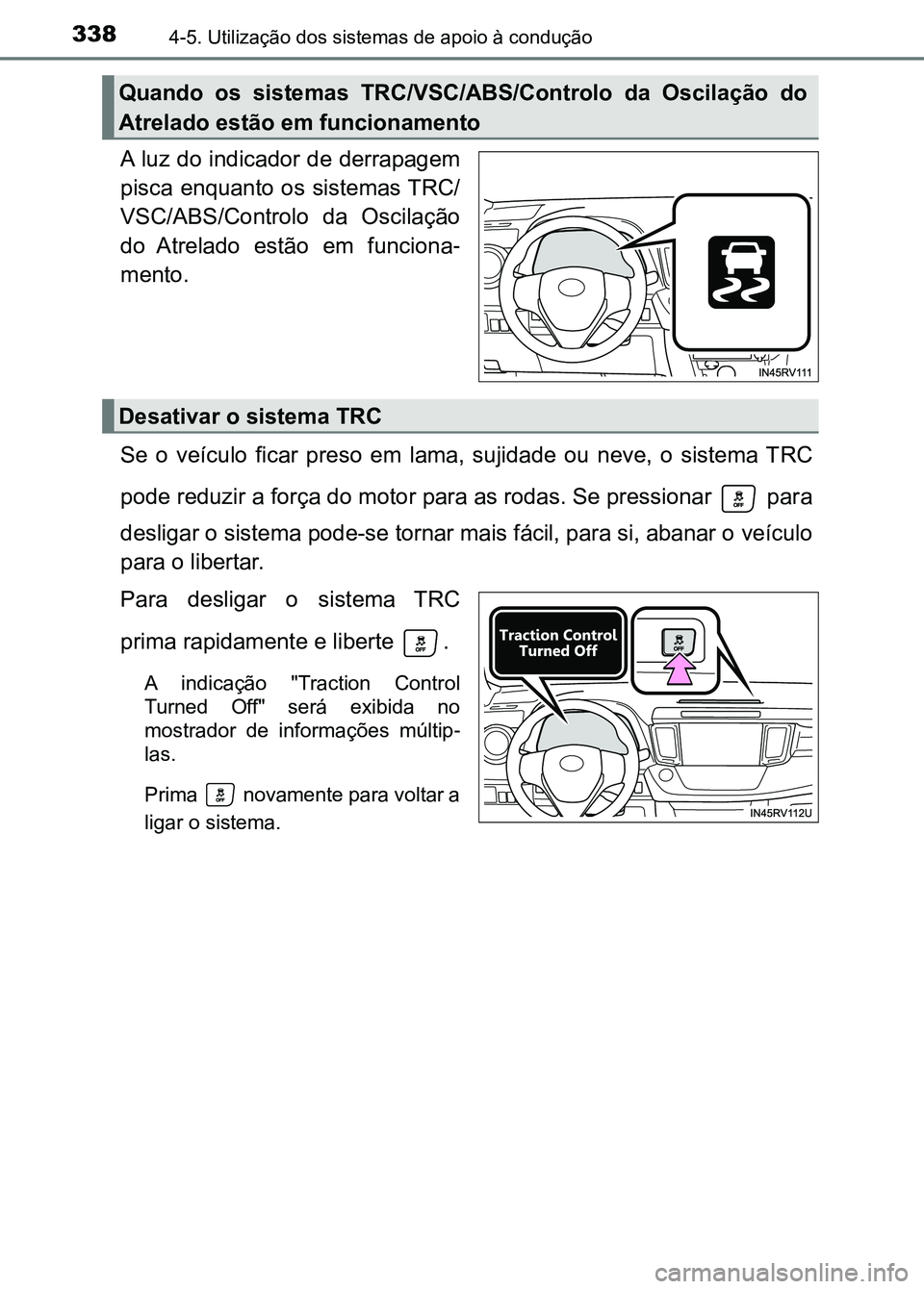 TOYOTA RAV4 2016  Manual de utilização (in Portuguese) 3384-5. Utilização dos sistemas de apoio à condução
A luz do indicador de derrapagem
pisca enquanto os sistemas TRC/
VSC/ABS/Controlo  da  Oscilação
do  Atrelado  estão  em  funciona -
mento.

