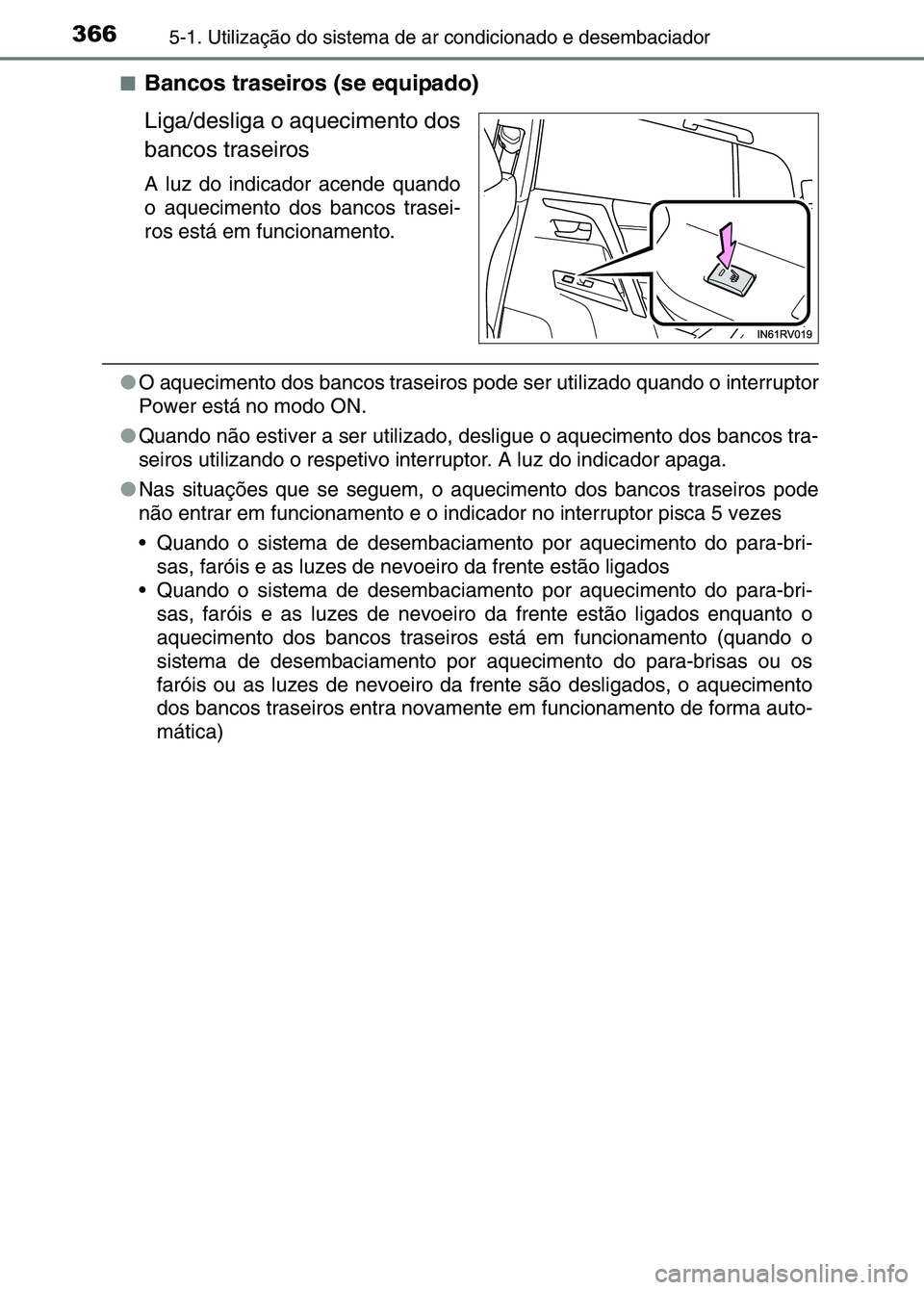 TOYOTA RAV4 2016  Manual de utilização (in Portuguese) 3665-1. Utilização do sistema de ar condicionado e desembaciador
■Bancos traseiros (se equipado)
Liga/desliga o aquecimento dos
bancos traseiros
A luz do indicador acende quando
o aquecimento dos 