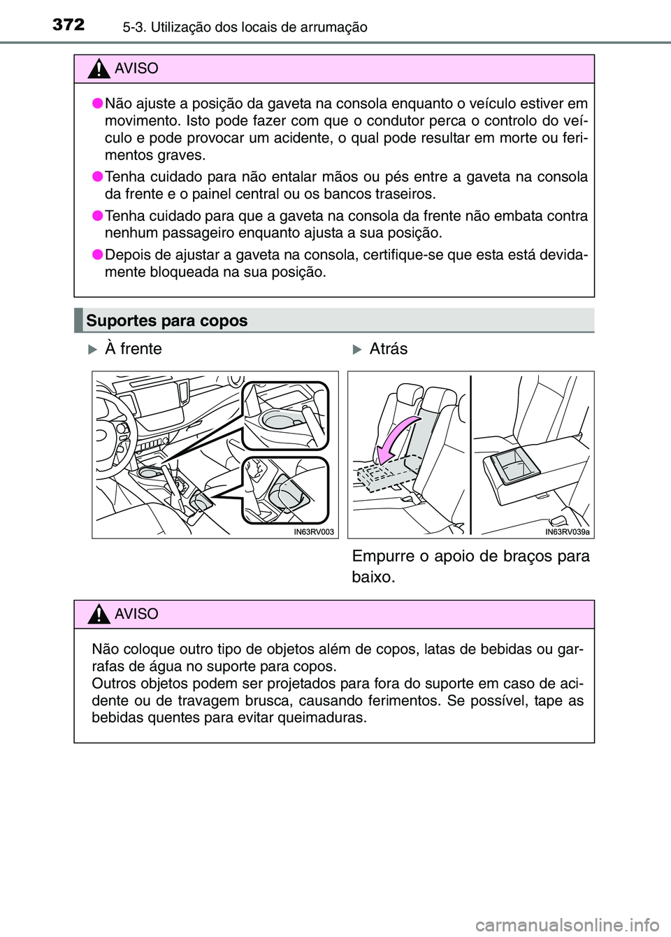 TOYOTA RAV4 2016 Manual de utilização (in Portuguese) 3725-3. Utilização dos locais de arrumação
AV I S O
● Não ajuste a posição da gaveta na c onsola enquanto o veículo estiver em
movimento. Isto pode fazer com que o condutor perca o controlo TOYOTA RAV4 2016 Manual de utilização (in Portuguese) 3725-3. Utilização dos locais de arrumação
AV I S O
● Não ajuste a posição da gaveta na c onsola enquanto o veículo estiver em
movimento. Isto pode fazer com que o condutor perca o controlo