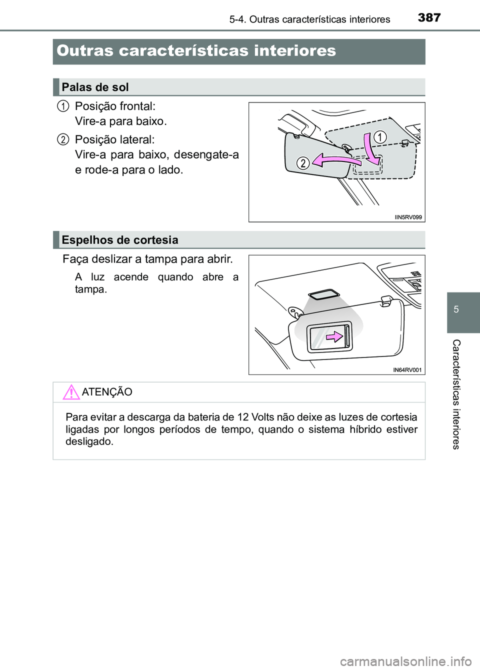 TOYOTA RAV4 2016  Manual de utilização (in Portuguese) 3875-4. Outras características interiores
5
Características interiores
Outras características interiores
Posição frontal:
Vire-a para baixo.
Posição lateral:
Vire-a  para  baixo,  desengate-a
e