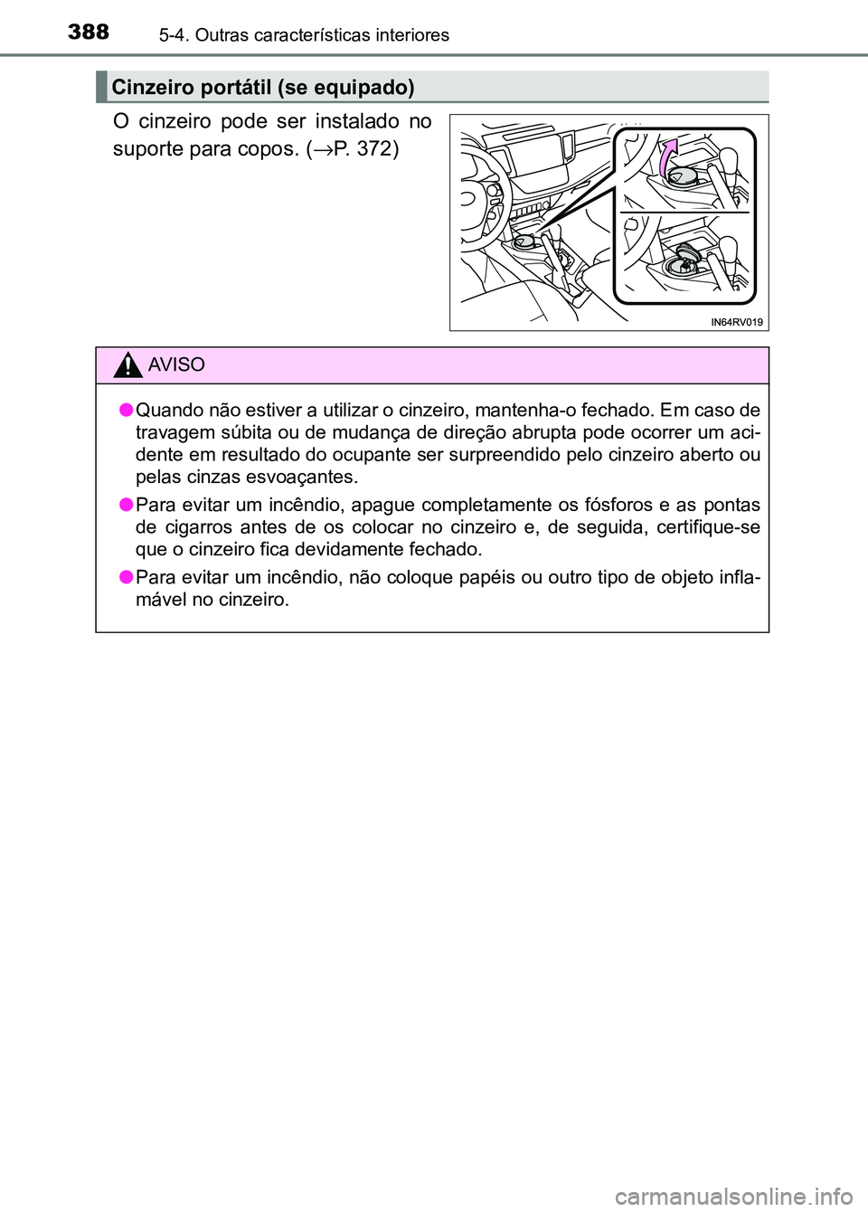 TOYOTA RAV4 2016  Manual de utilização (in Portuguese) 3885-4. Outras características interiores
O  cinzeiro  pode  ser  instalado  no
suporte para copos. (→P. 372)
Cinzeiro portátil (se equipado)
AV I S O
● Quando não estiver a utilizar o cinzeiro