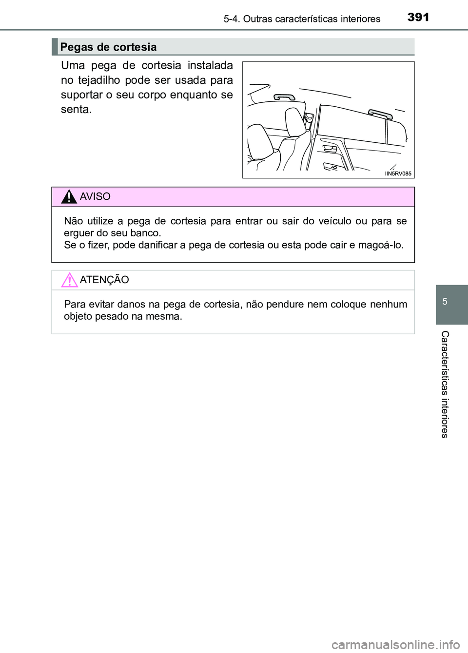 TOYOTA RAV4 2016  Manual de utilização (in Portuguese) 3915-4. Outras características interiores
5
Características interiores
Uma  pega  de  cortesia  instalada
no  tejadilho  pode  ser  usada  para
suportar o seu corpo enquanto se
senta.
Pegas de corte